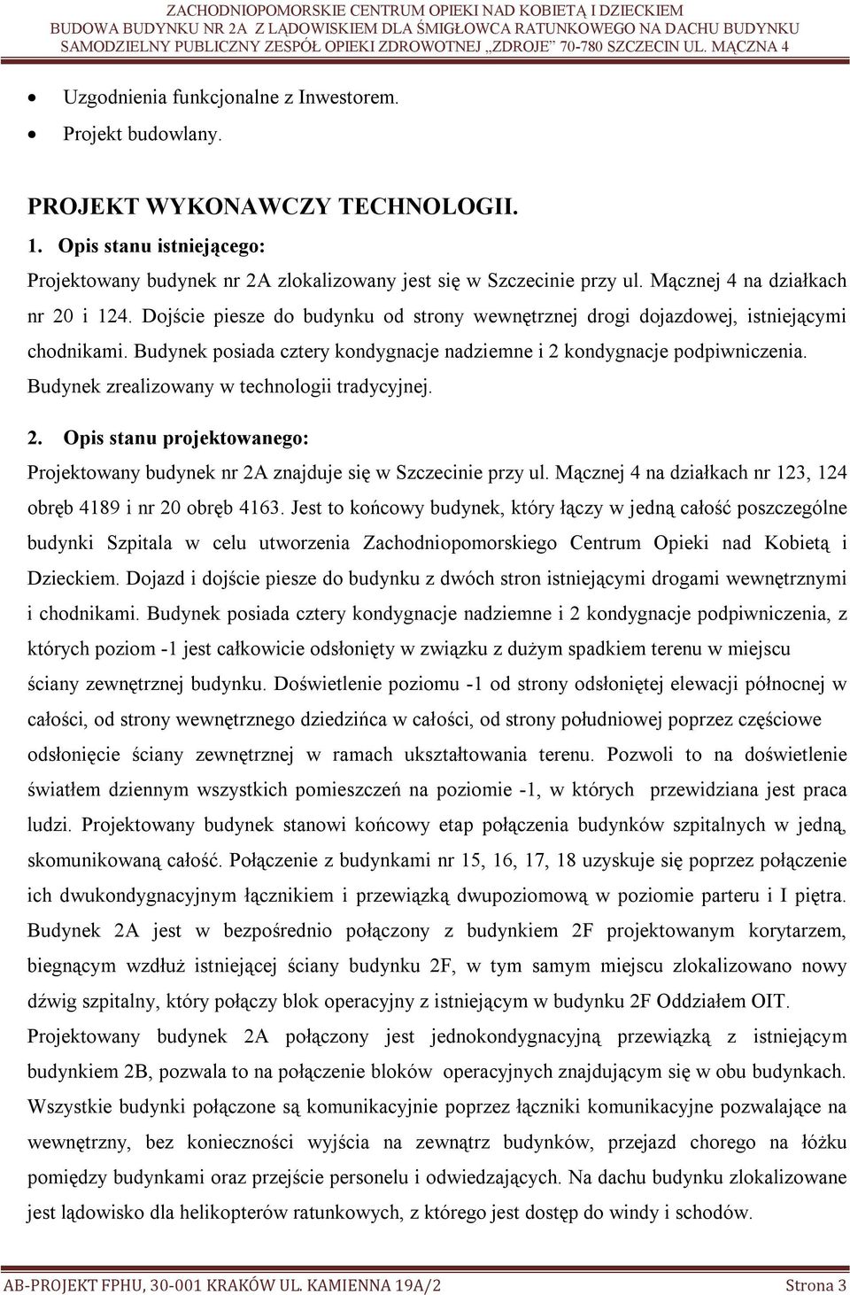 Budynek posiada cztery kondygnacje nadziemne i 2 kondygnacje podpiwniczenia. Budynek zrealizowany w technologii tradycyjnej. 2. Opis stanu projektowanego: Projektowany budynek nr 2A znajduje się w Szczecinie przy ul.