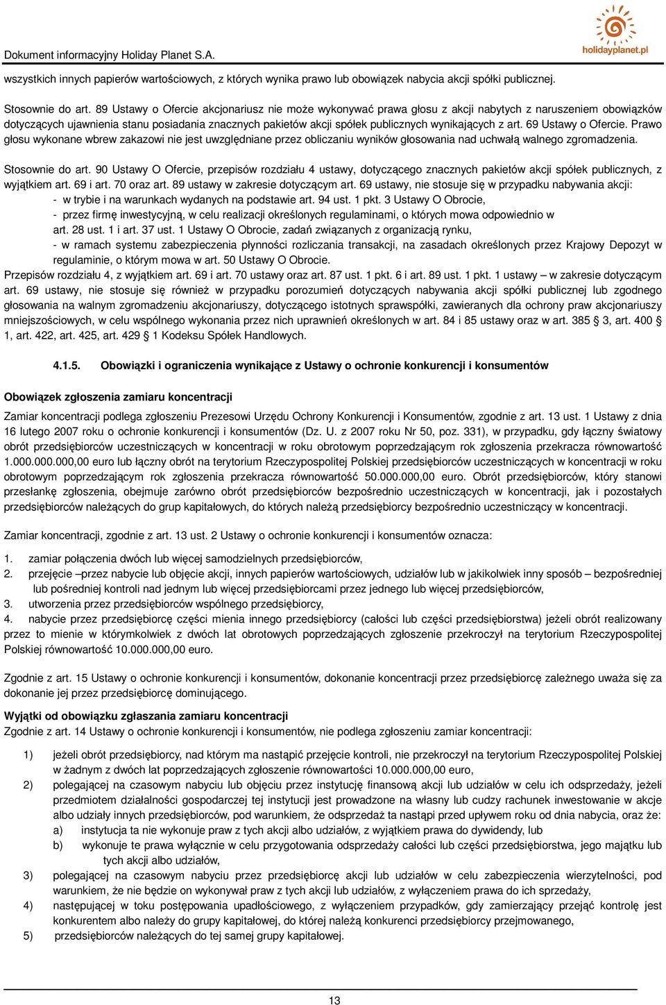 wynikających z art. 69 Ustawy o Ofercie. Prawo głosu wykonane wbrew zakazowi nie jest uwzględniane przez obliczaniu wyników głosowania nad uchwałą walnego zgromadzenia. Stosownie do art.