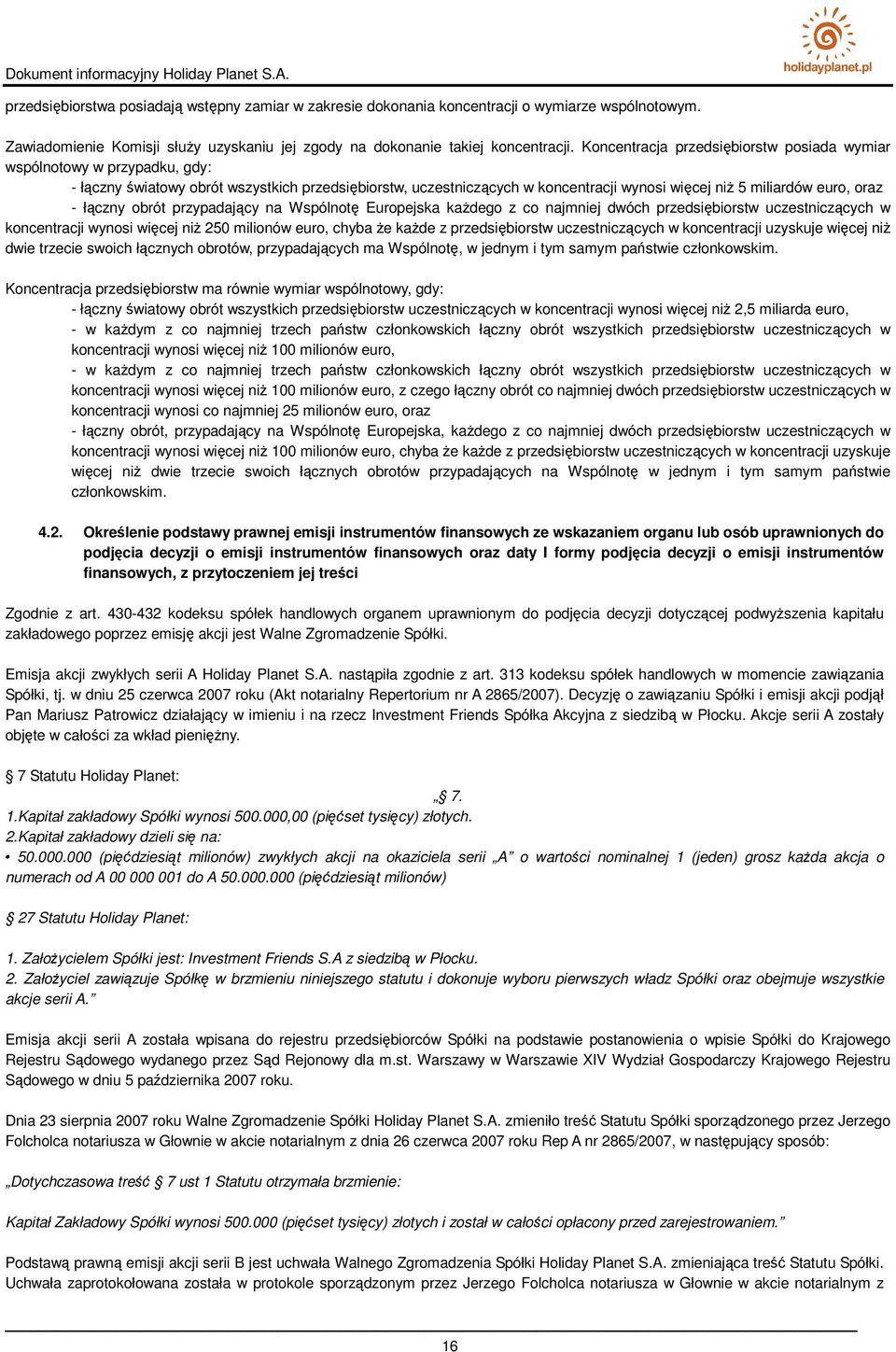 łączny obrót przypadający na Wspólnotę Europejska kaŝdego z co najmniej dwóch przedsiębiorstw uczestniczących w koncentracji wynosi więcej niŝ 250 milionów euro, chyba Ŝe kaŝde z przedsiębiorstw