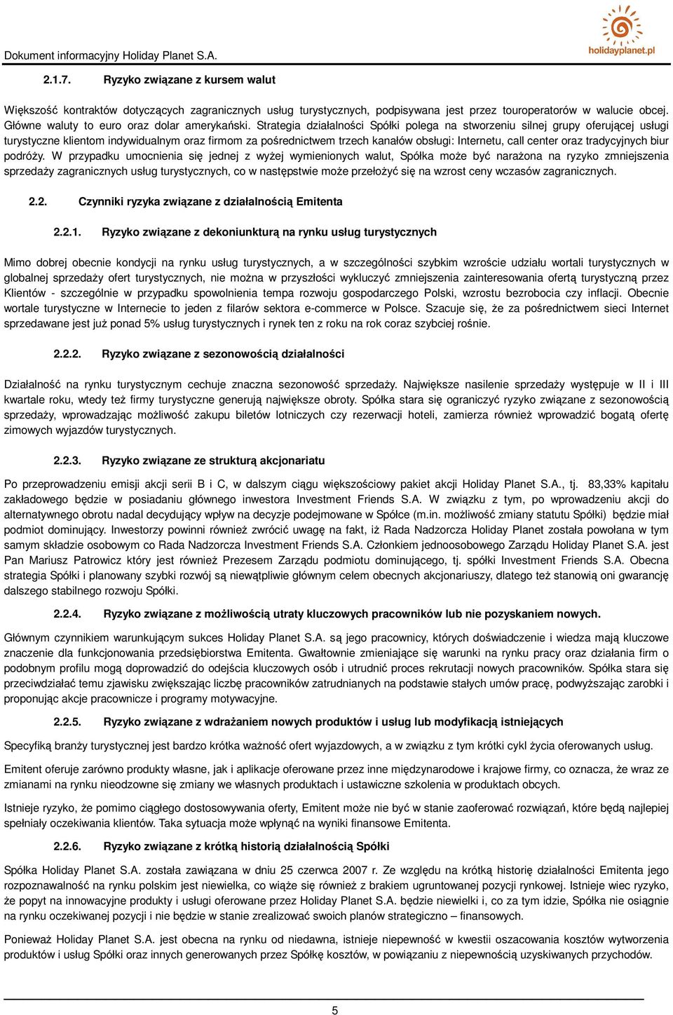 Strategia działalności Spółki polega na stworzeniu silnej grupy oferującej usługi turystyczne klientom indywidualnym oraz firmom za pośrednictwem trzech kanałów obsługi: Internetu, call center oraz