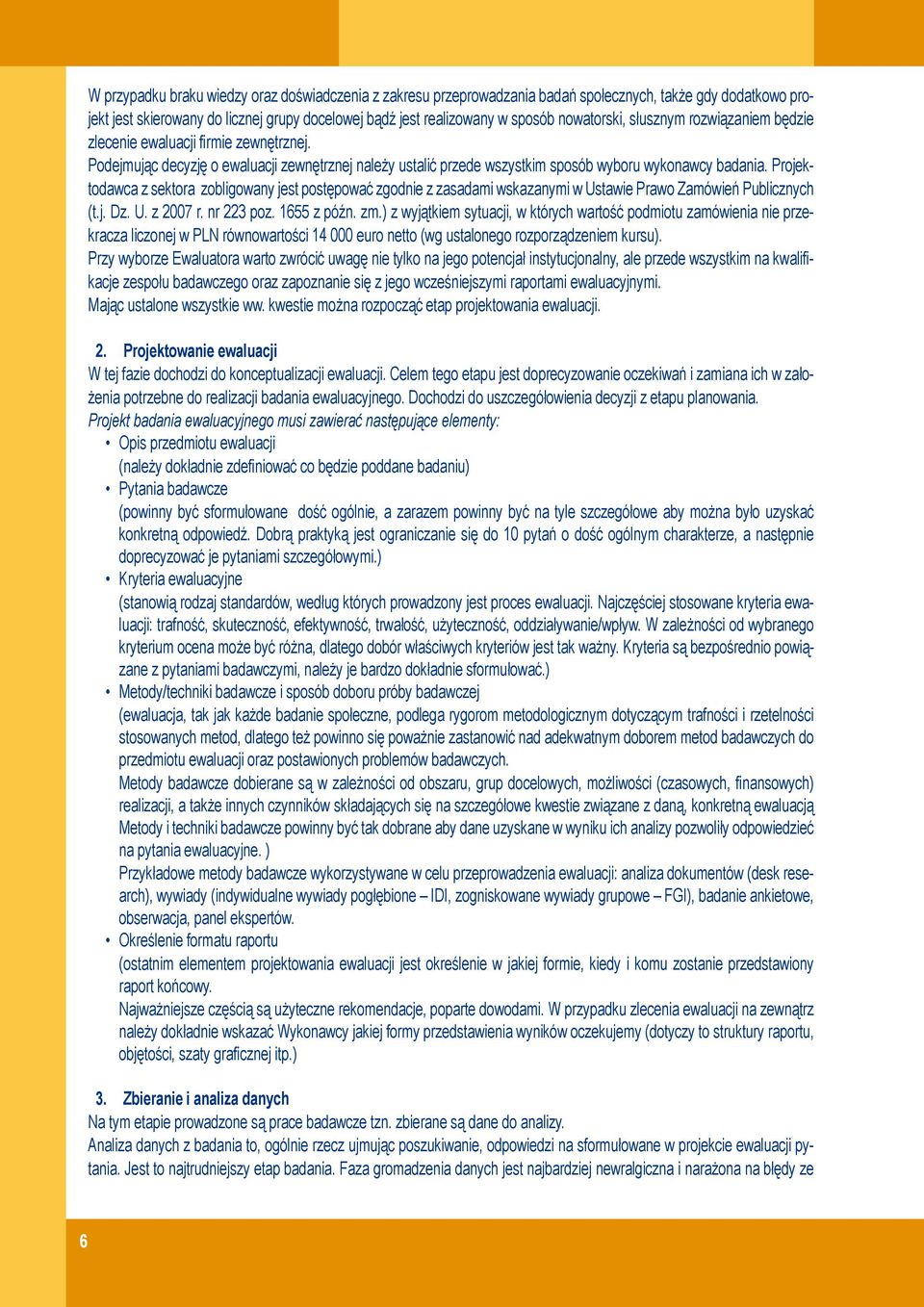 Projektodawca z sektora zobligowany jest postępować zgodnie z zasadami wskazanymi w Ustawie Prawo Zamówień Publicznych (t.j. Dz. U. z 2007 r. nr 223 poz. 1655 z późn. zm.