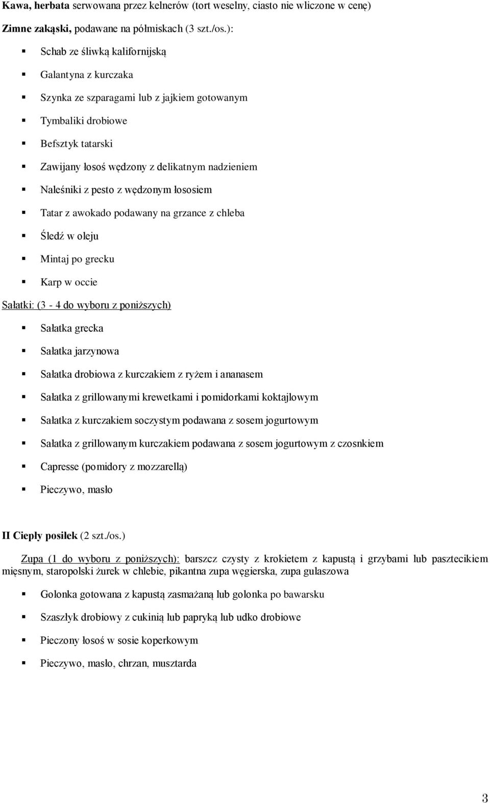 pesto z wędzonym łososiem Tatar z awokado podawany na grzance z chleba Śledź w oleju Mintaj po grecku Karp w occie Sałatki: (3-4 do wyboru z poniższych) Sałatka grecka Sałatka jarzynowa Sałatka