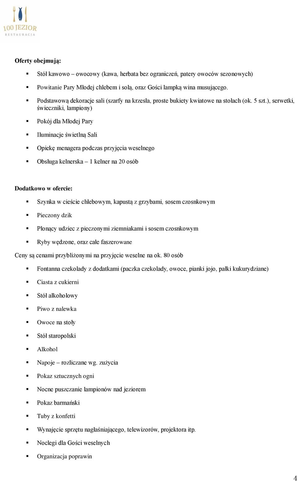 ), serwetki, świeczniki, lampiony) Pokój dla Młodej Pary Iluminacje świetlną Sali Opiekę menagera podczas przyjęcia weselnego Obsługa kelnerska 1 kelner na 20 osób Dodatkowo w ofercie: Szynka w