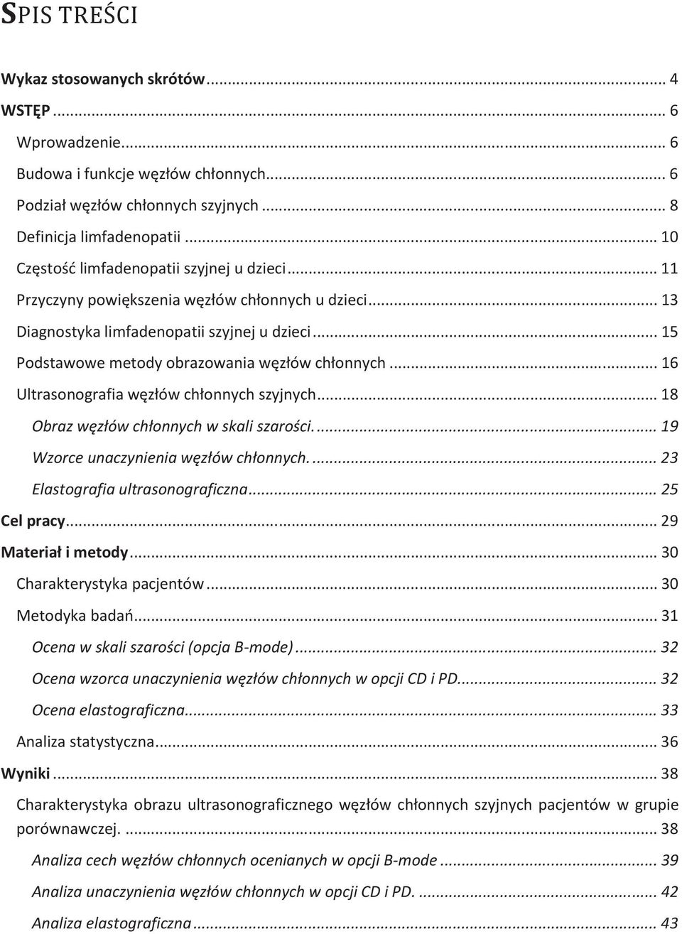 .. 15 Podstawowe metody obrazowania węzłów chłonnych... 16 Ultrasonografia węzłów chłonnych szyjnych... 18 Obraz węzłów chłonnych w skali szarości.... 19 Wzorce unaczynienia węzłów chłonnych.