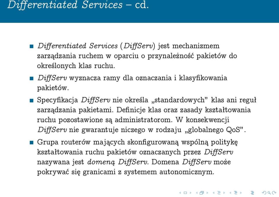 Definicje klas oraz zasady kształtowania ruchu pozostawione są administratorom. W konsekwencji DiffServ nie gwarantuje niczego w rodzaju globalnego QoS.