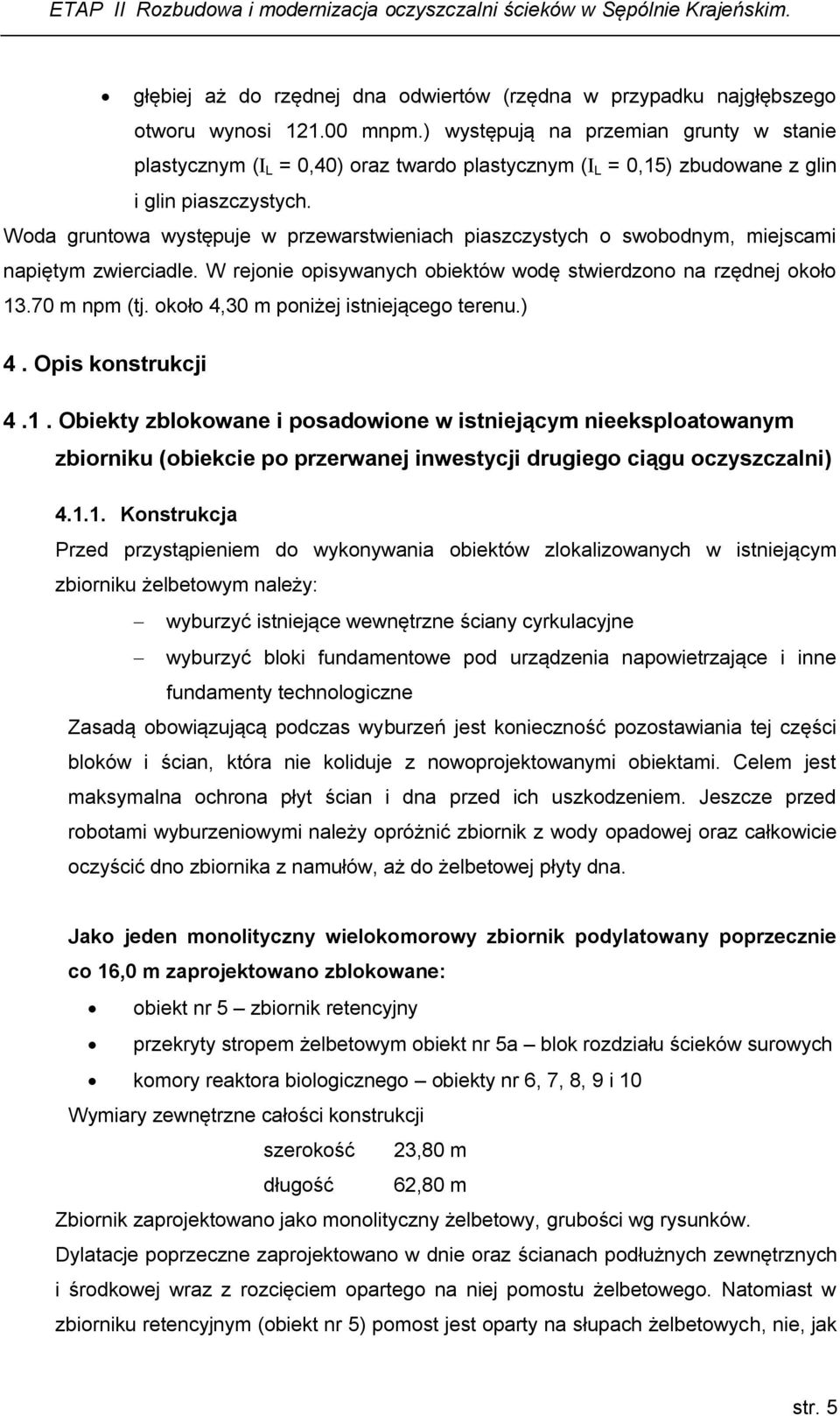 Woda gruntowa występuje w przewarstwieniach piaszczystych o swobodnym, miejscami napiętym zwierciadle. W rejonie opisywanych obiektów wodę stwierdzono na rzędnej około 13.70 m npm (tj.