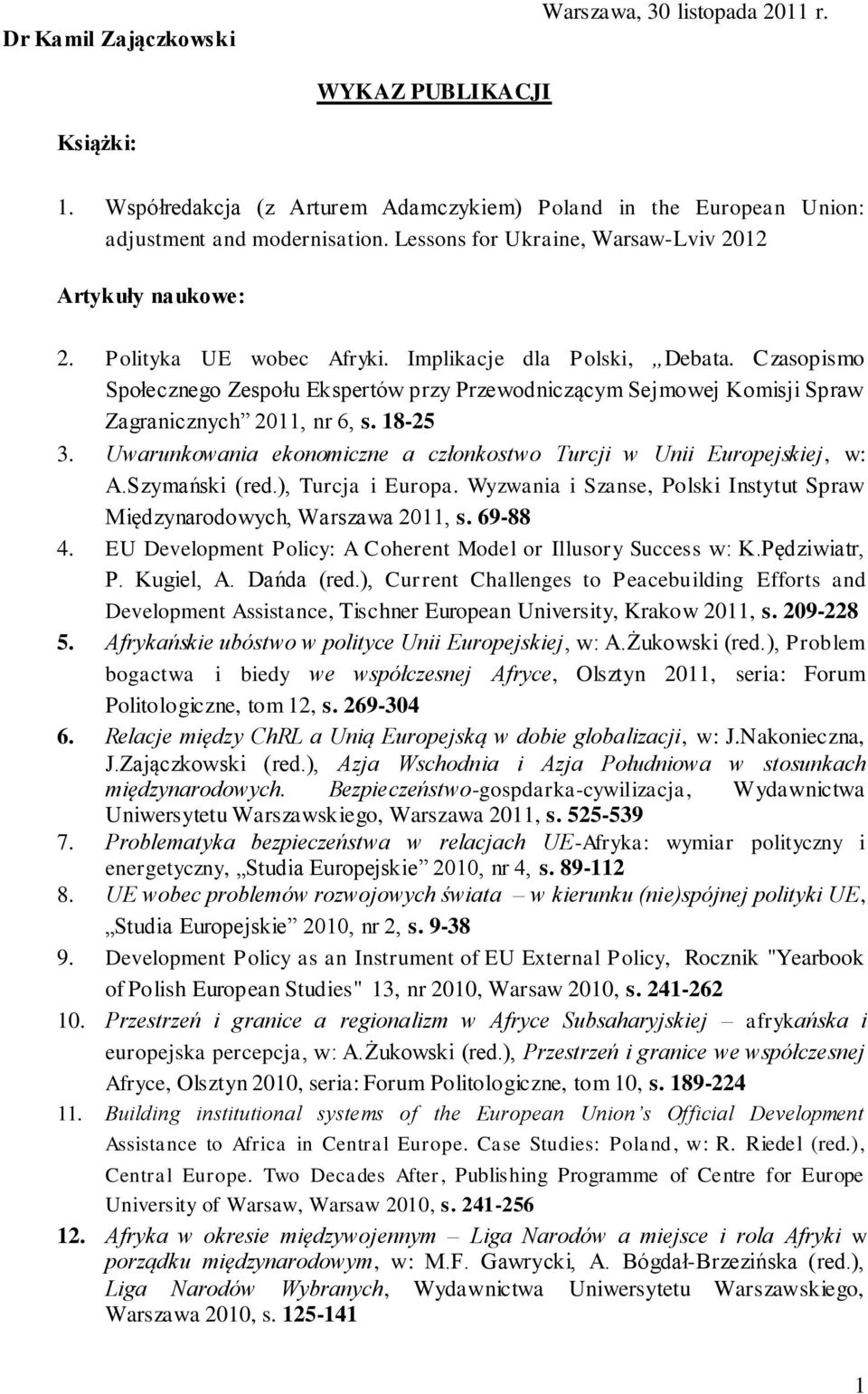 Czasopismo Społecznego Zespołu Ekspertów przy Przewodniczącym Sejmowej Komisji Spraw Zagranicznych 2011, nr 6, s. 18-25 3. Uwarunkowania ekonomiczne a członkostwo Turcji w Unii Europejskiej, w: A.