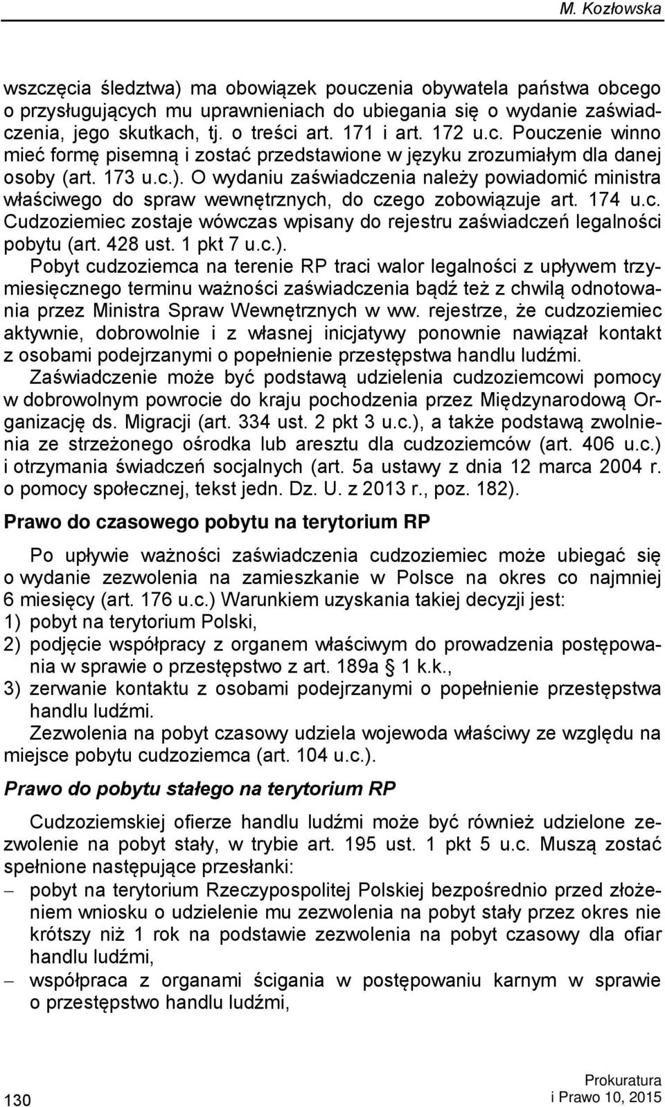 O wydaniu zaświadczenia należy powiadomić ministra właściwego do spraw wewnętrznych, do czego zobowiązuje art. 174 u.c. Cudzoziemiec zostaje wówczas wpisany do rejestru zaświadczeń legalności pobytu (art.