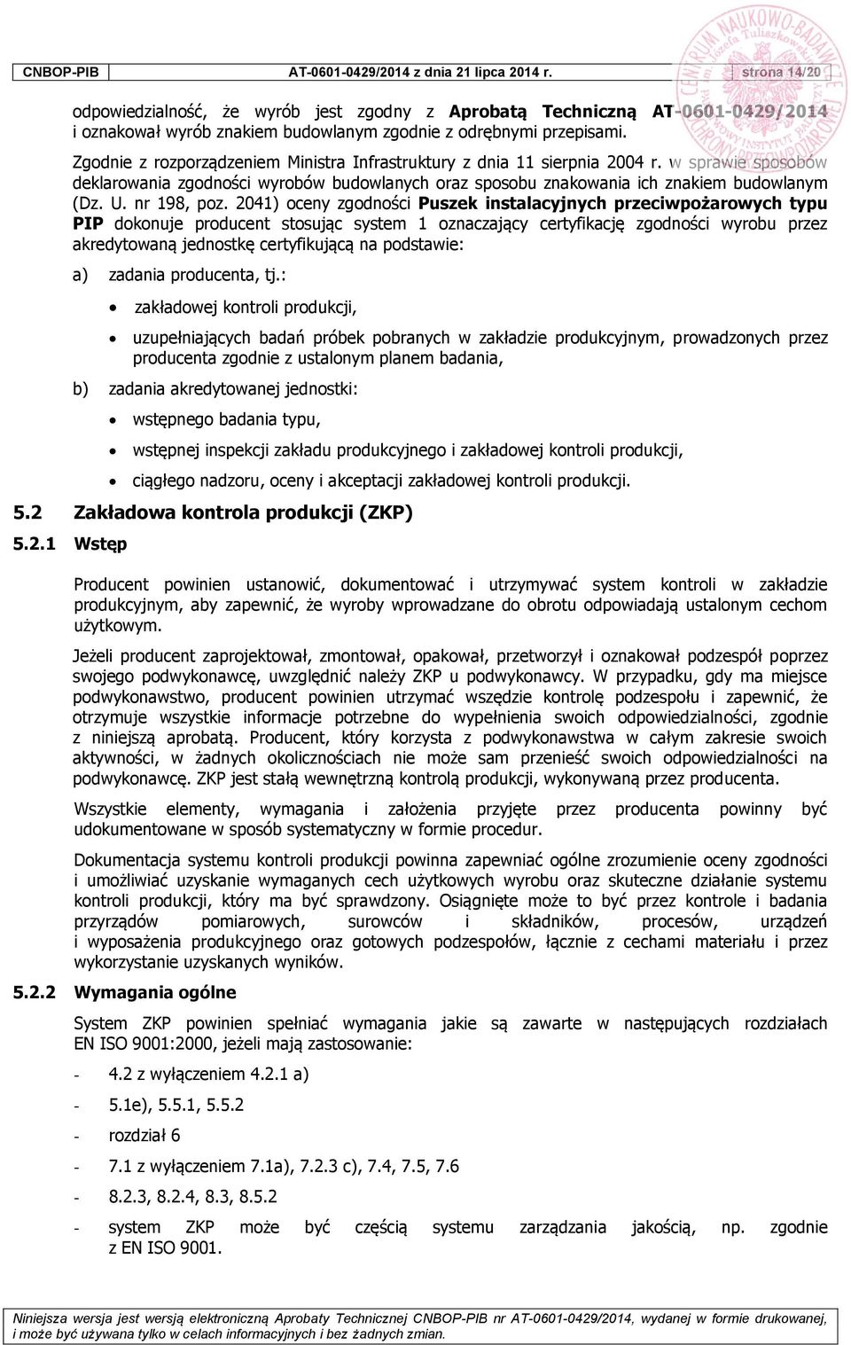 Zgodnie z rozporządzeniem Ministra Infrastruktury z dnia 11 sierpnia 2004 r. w sprawie sposobów deklarowania zgodności wyrobów budowlanych oraz sposobu znakowania ich znakiem budowlanym (Dz. U.