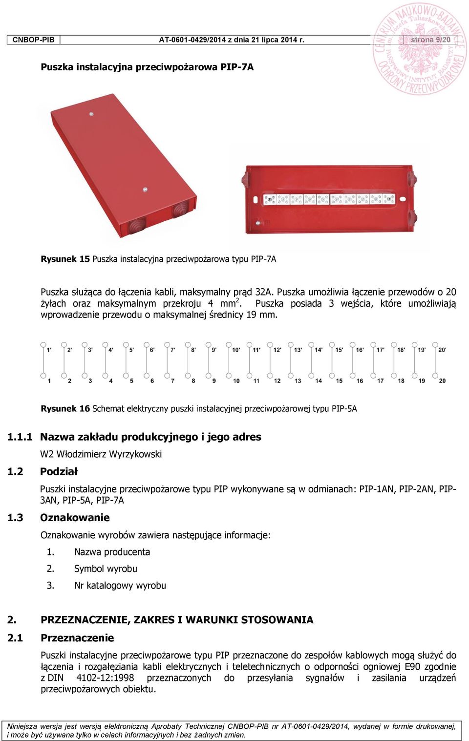 Puszka umożliwia łączenie przewodów o 20 żyłach oraz maksymalnym przekroju 4 mm 2. Puszka posiada 3 wejścia, które umożliwiają wprowadzenie przewodu o maksymalnej średnicy 19 mm.