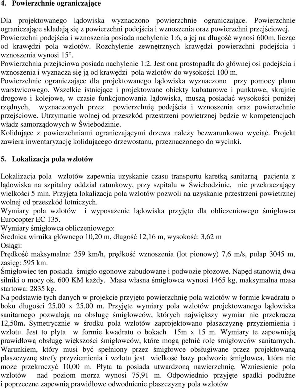 Powierzchni podejścia i wznoszenia posiada nachylenie 1:6, a jej na długość wynosi 600m, licząc od krawędzi pola wzlotów.