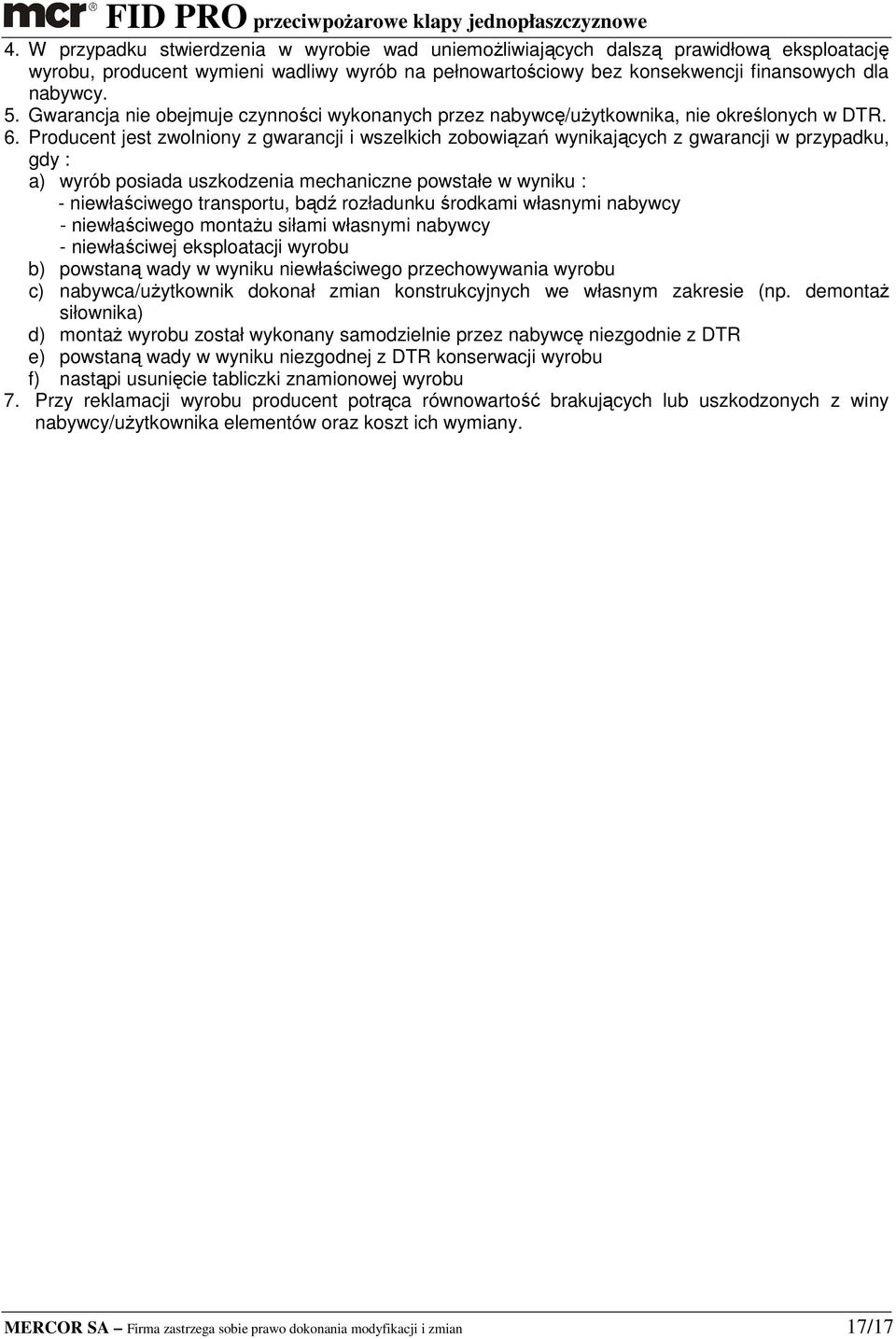 Producent jest zwolniony z gwarancji i wszelkich zobowiązań wynikających z gwarancji w przypadku, gdy : a) wyrób posiada uszkodzenia mechaniczne powstałe w wyniku : - niewłaściwego transportu, bądź