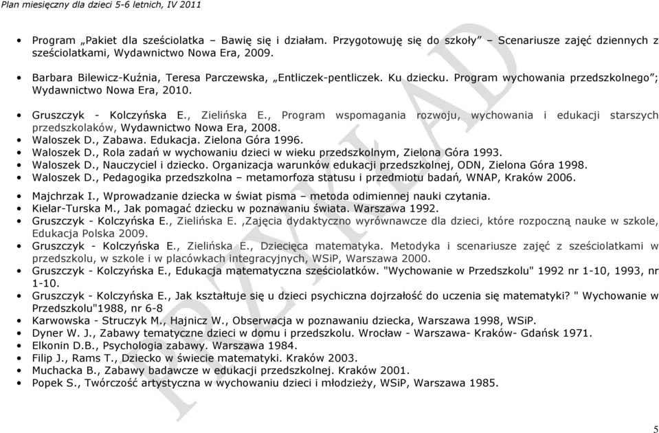 , Program wspomagania rozwoju, wychowania i edukacji starszych przedszkolaków, Wydawnictwo Nowa Era, 2008. Waloszek D., Zabawa. Edukacja. Zielona Góra 1996. Waloszek D., Rola zadań w wychowaniu dzieci w wieku przedszkolnym, Zielona Góra 1993.