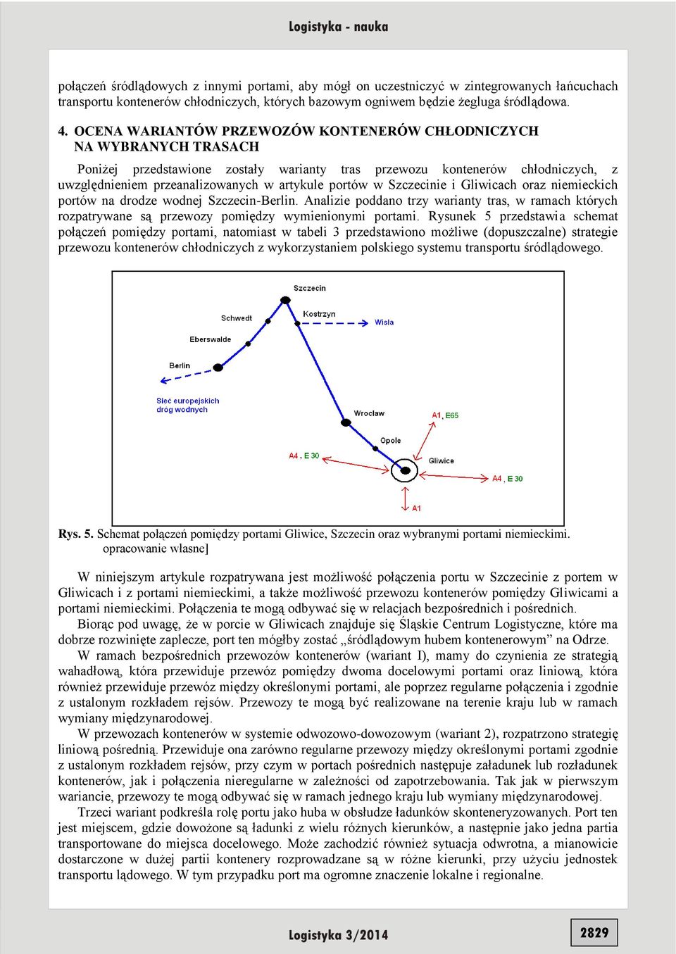 portów w Szczecinie i Gliwicach oraz niemieckich portów na drodze wodnej Szczecin-Berlin. Analizie poddano trzy warianty tras, w ramach których rozpatrywane są przewozy pomiędzy wymienionymi portami.