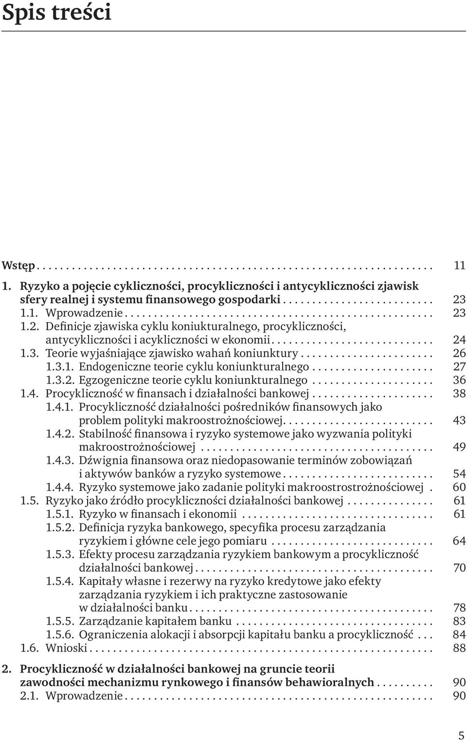 .. 27 1.3.2. Egzogeniczne teorie cyklu koniunkturalnego... 36 1.4. Procykliczność w finansach i działalności bankowej... 38 1.4.1. Procykliczność działalności pośredników finansowych jako problem polityki makroostrożnościowej.