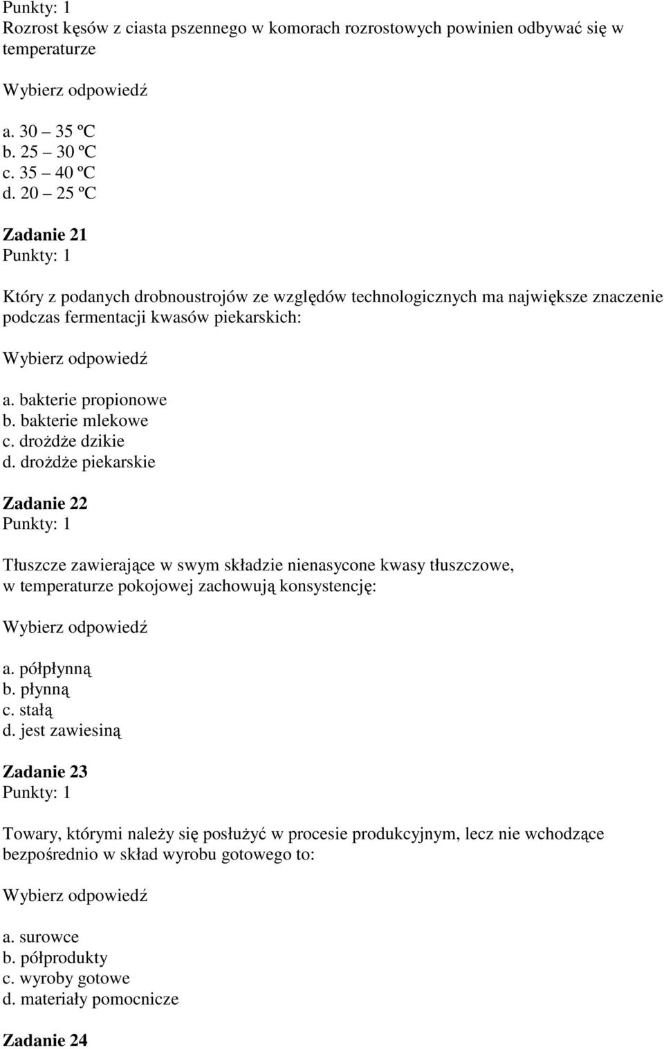 bakterie mlekowe c. drożdże dzikie d. drożdże piekarskie Zadanie 22 Tłuszcze zawierające w swym składzie nienasycone kwasy tłuszczowe, w temperaturze pokojowej zachowują konsystencję: a.