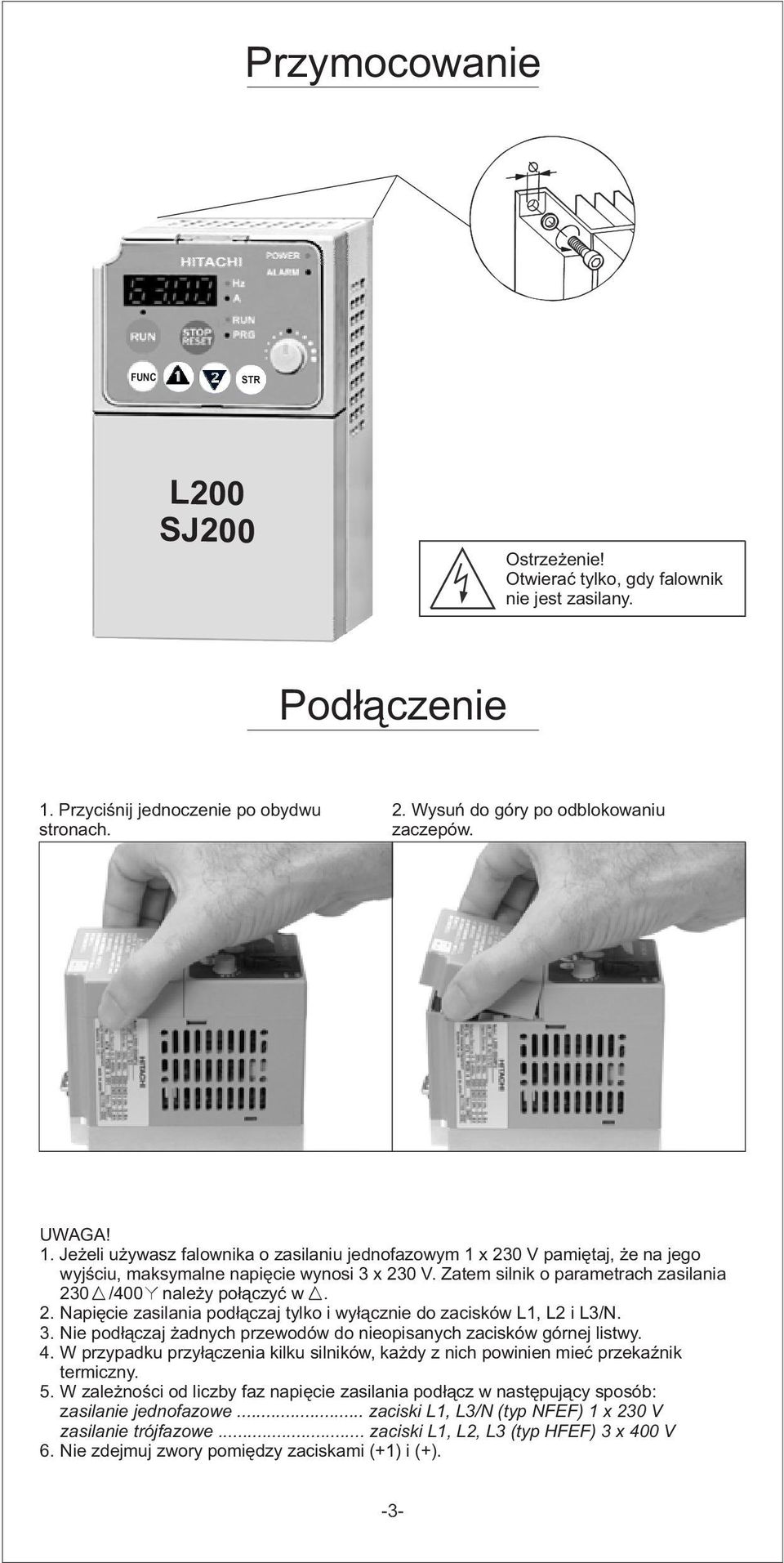 Jeżeli używasz falownika o zasilaniu jednofazowym 1 x 230 V pamiętaj, że na jego wyjściu, maksymalne napięcie wynosi 3 x 230 V. Zatem silnik o parametrach zasilania 230 /4 należy połączyć w. 2. Napięcie zasilania podłączaj tylko i wyłącznie do zacisków L1, L2 i L3/N.