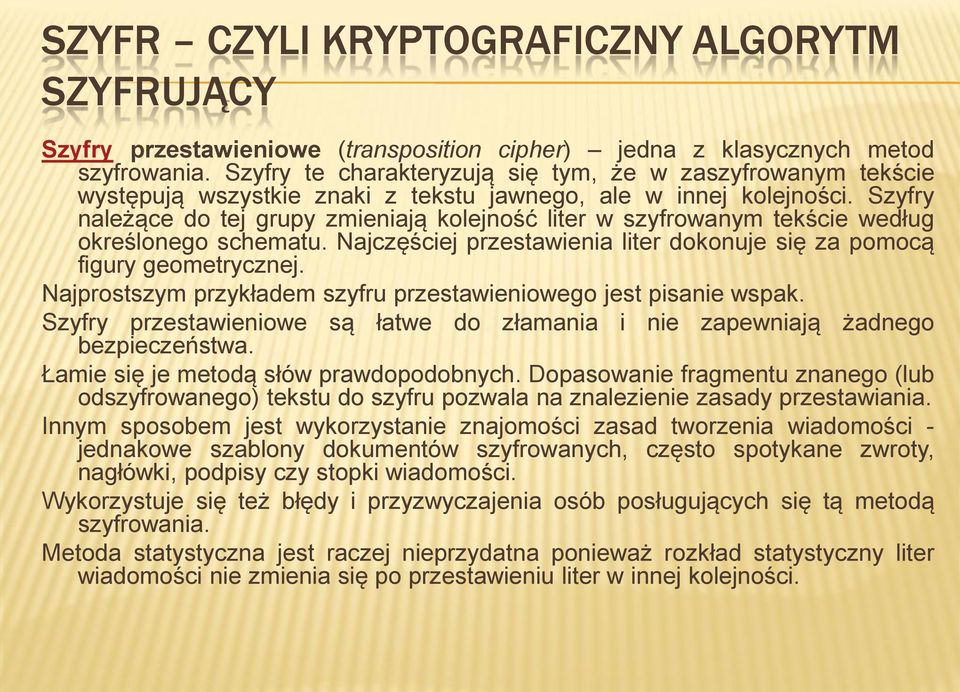 Szyfry należące do tej grupy zmieniają kolejność liter w szyfrowanym tekście według określonego schematu. Najczęściej przestawienia liter dokonuje się za pomocą figury geometrycznej.