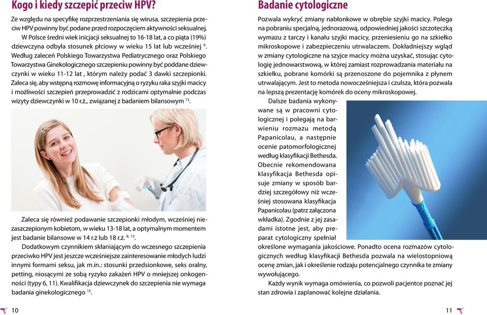 Według zaleceń Polskiego Towarzystwa Pediatrycznego oraz Polskiego Towarzystwa Ginekologicznego szczepieniu powinny być poddane dziewczynki w wieku 11-12 lat, którym należy podać 3 dawki szczepionki.