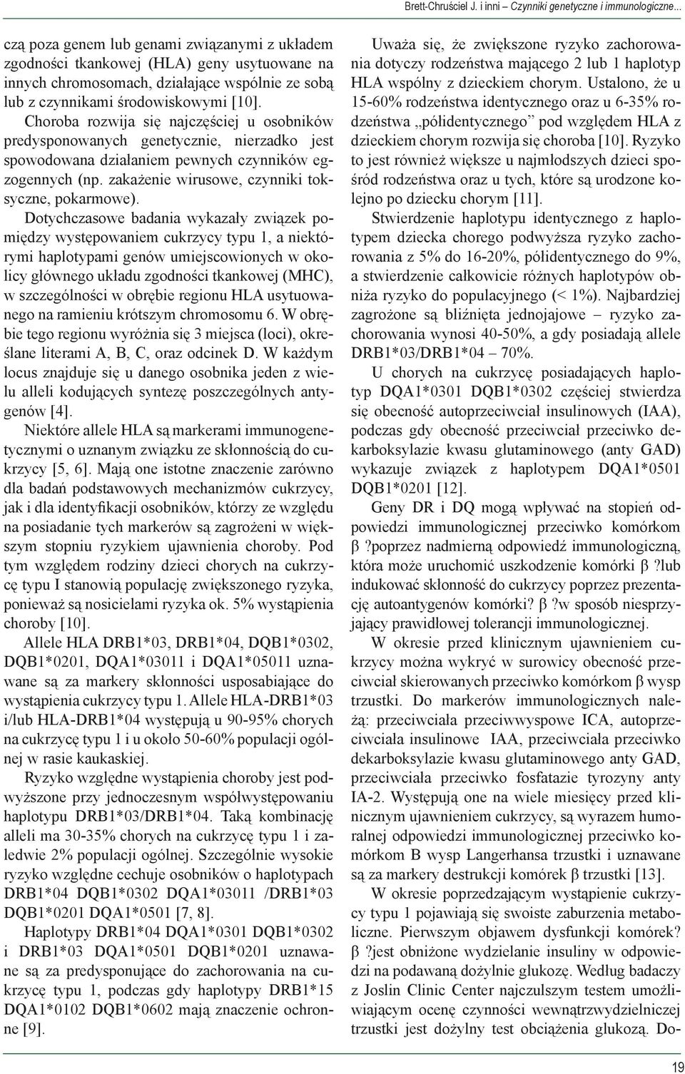 Choroba rozwija się najczęściej u osobników predysponowanych genetycznie, nierzadko jest spowodowana działaniem pewnych czynników egzogennych (np. zakażenie wirusowe, czynniki toksyczne, pokarmowe).
