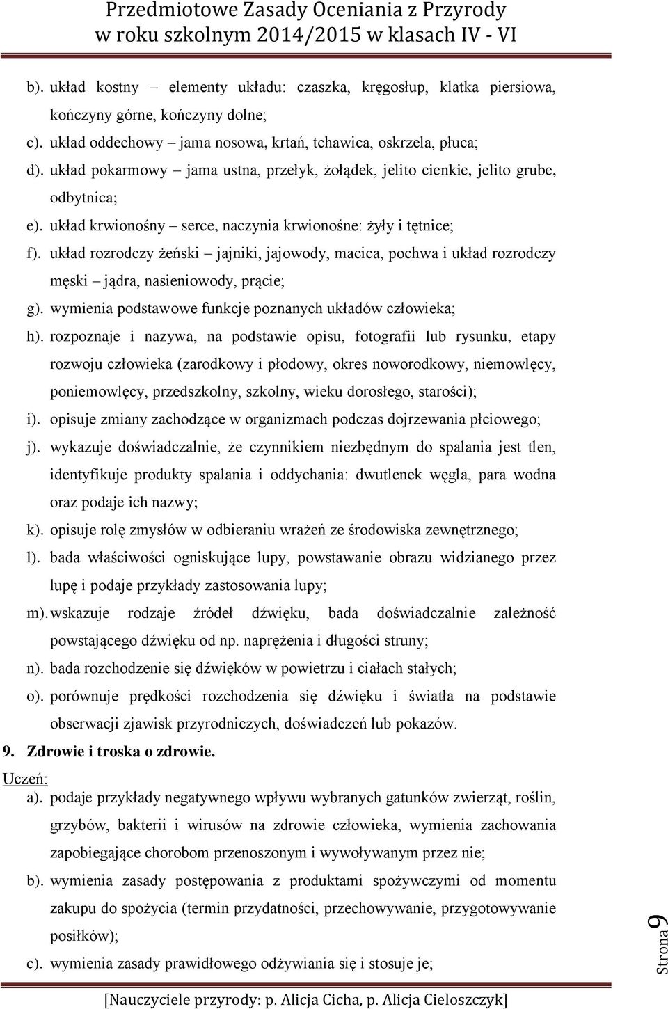 układ rozrodczy żeński jajniki, jajowody, macica, pochwa i układ rozrodczy męski jądra, nasieniowody, prącie; g). wymienia podstawowe funkcje poznanych układów człowieka; h).