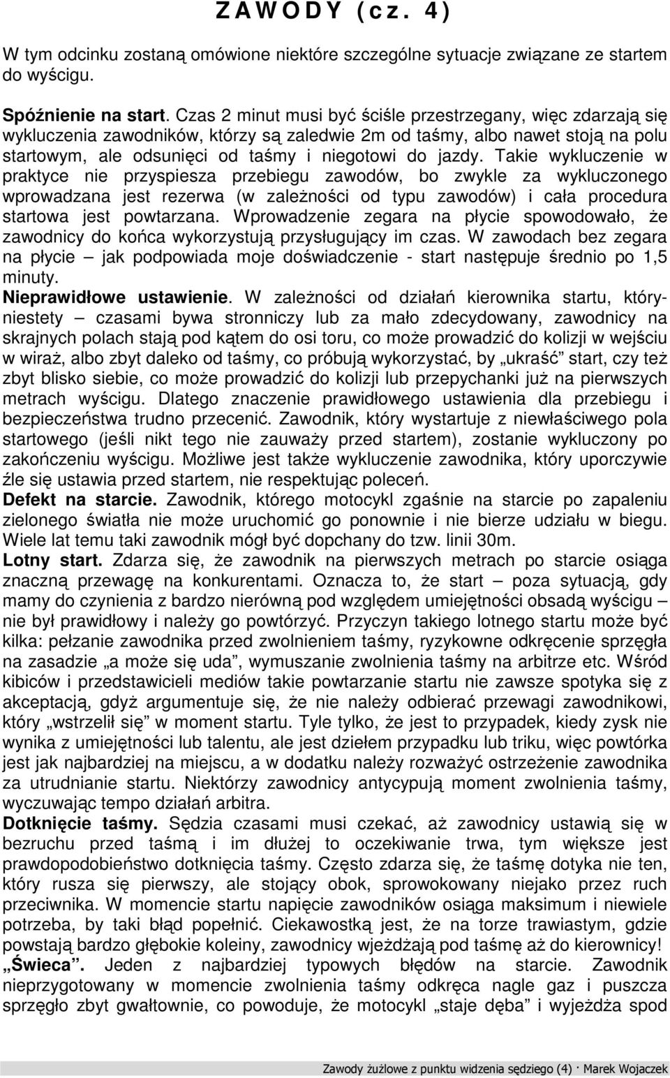 Takie wykluczenie w praktyce nie przyspiesza przebiegu zawodów, bo zwykle za wykluczonego wprowadzana jest rezerwa (w zależności od typu zawodów) i cała procedura startowa jest powtarzana.