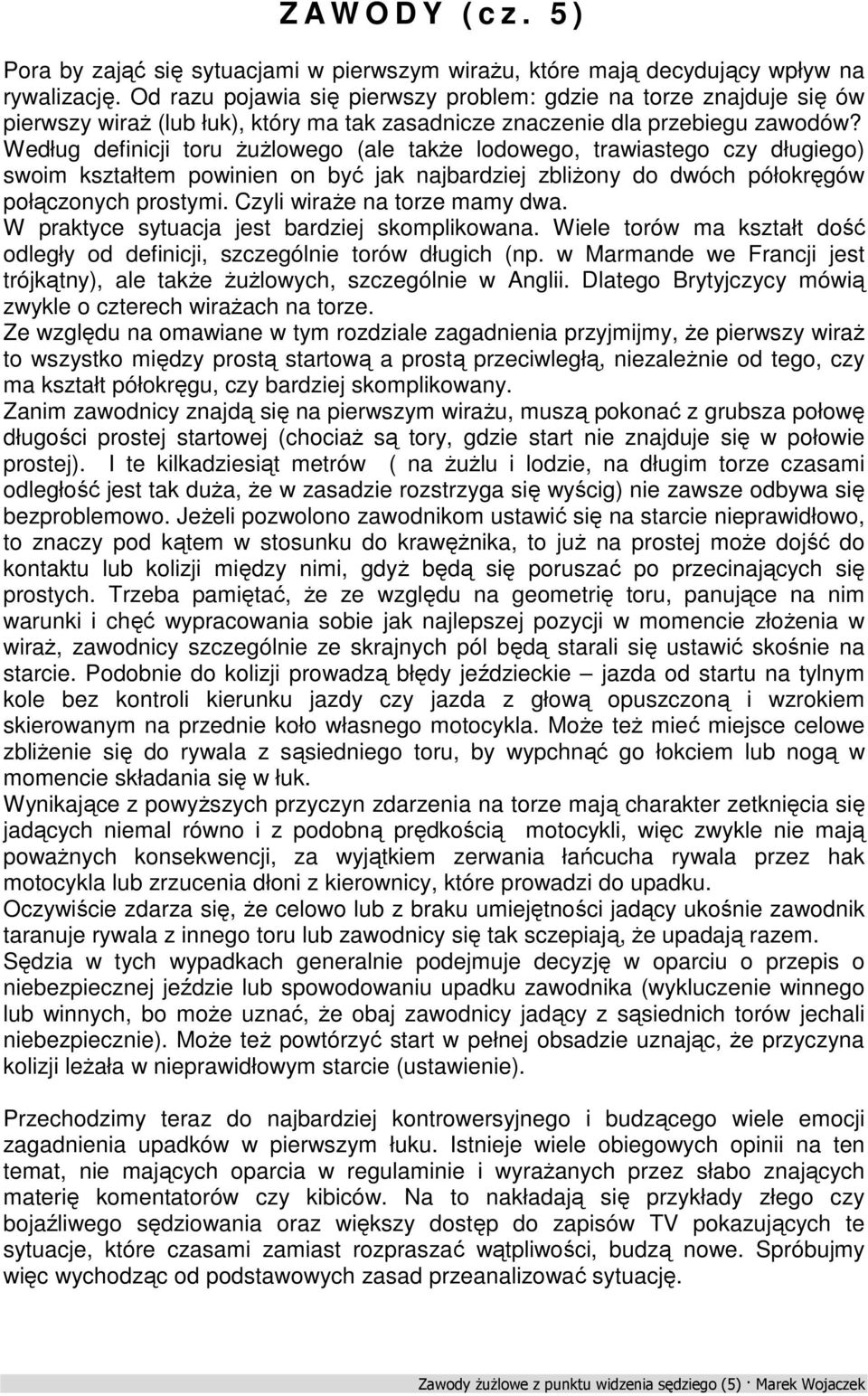 Według definicji toru żużlowego (ale także lodowego, trawiastego czy długiego) swoim kształtem powinien on być jak najbardziej zbliżony do dwóch półokręgów połączonych prostymi.