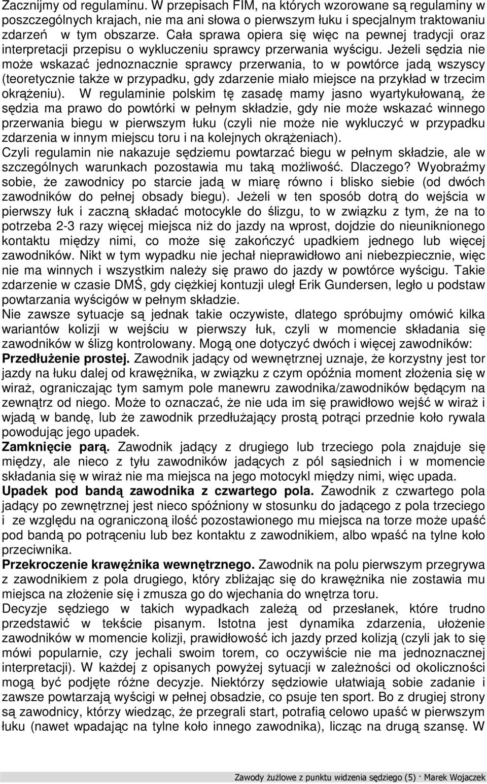 Jeżeli sędzia nie może wskazać jednoznacznie sprawcy przerwania, to w powtórce jadą wszyscy (teoretycznie także w przypadku, gdy zdarzenie miało miejsce na przykład w trzecim okrążeniu).