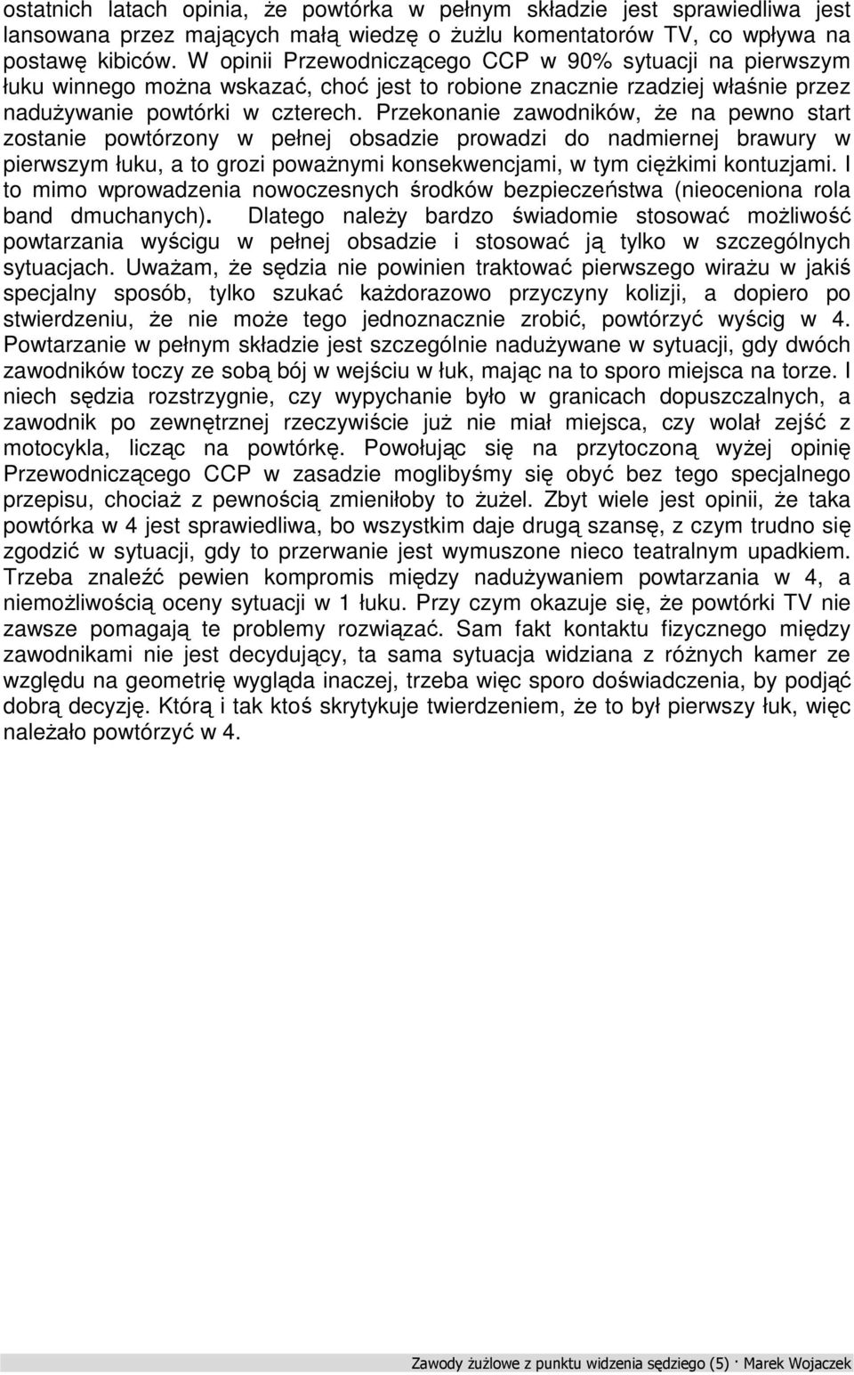 Przekonanie zawodników, że na pewno start zostanie powtórzony w pełnej obsadzie prowadzi do nadmiernej brawury w pierwszym łuku, a to grozi poważnymi konsekwencjami, w tym ciężkimi kontuzjami.