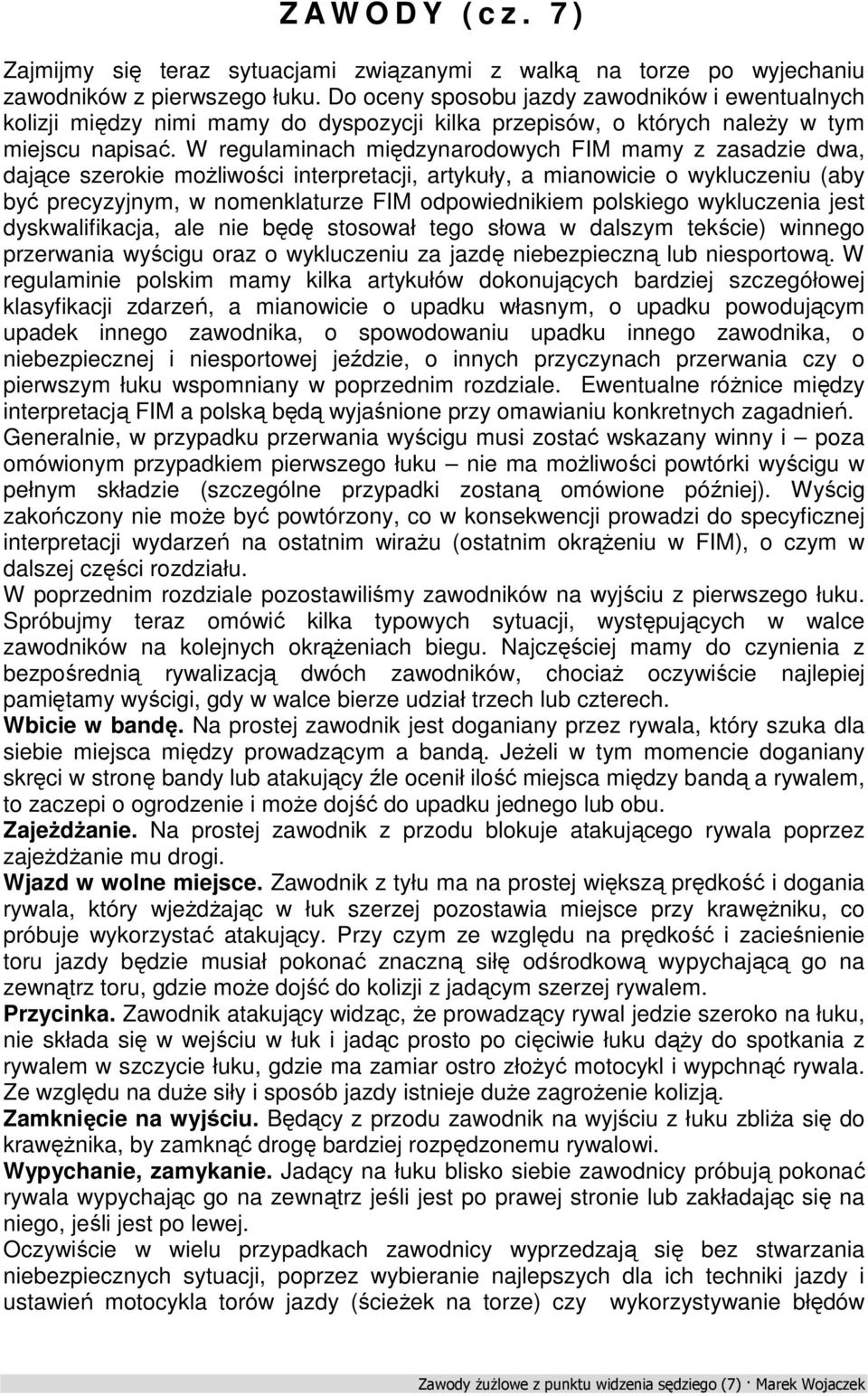 W regulaminach międzynarodowych FIM mamy z zasadzie dwa, dające szerokie możliwości interpretacji, artykuły, a mianowicie o wykluczeniu (aby być precyzyjnym, w nomenklaturze FIM odpowiednikiem