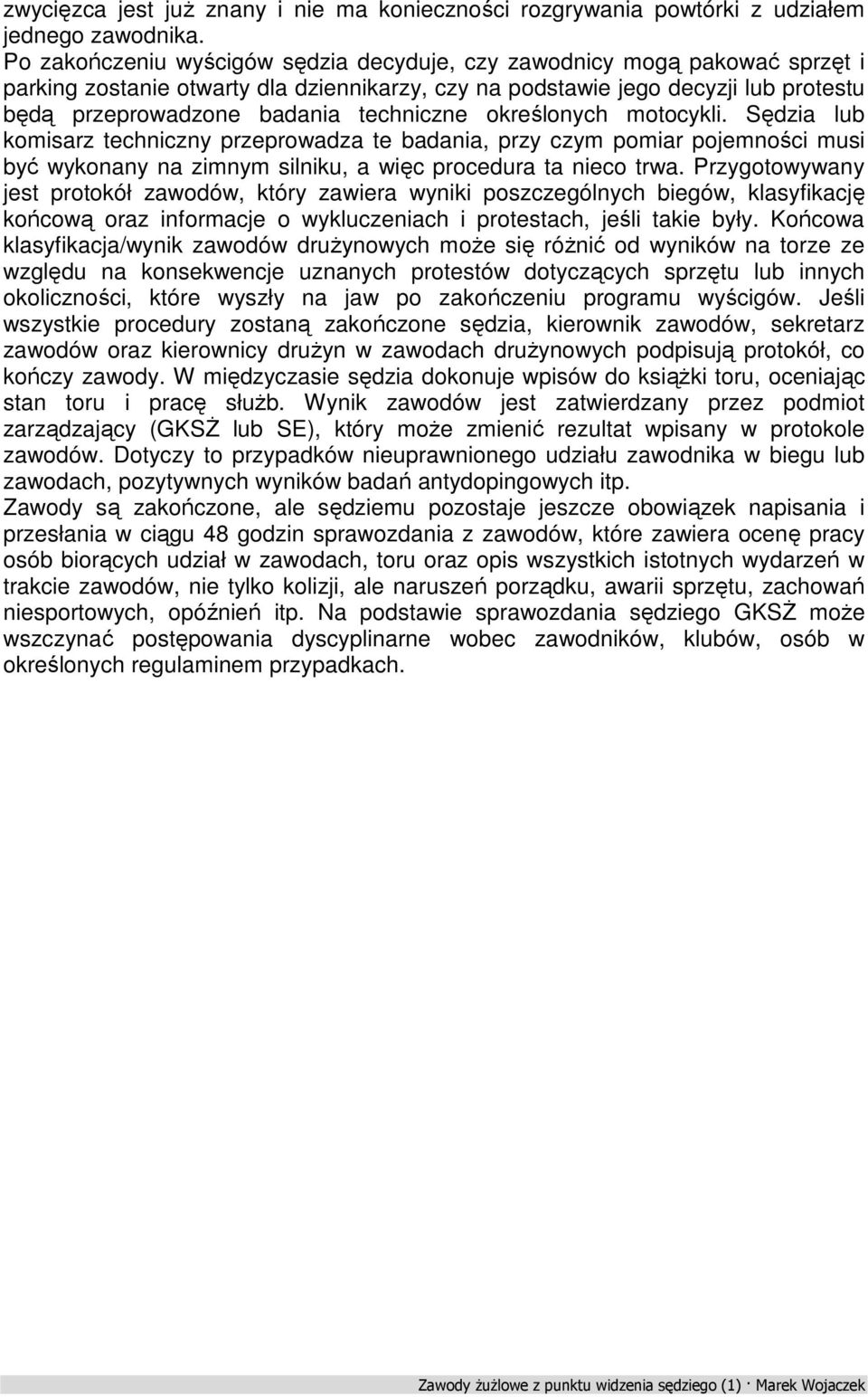 techniczne określonych motocykli. Sędzia lub komisarz techniczny przeprowadza te badania, przy czym pomiar pojemności musi być wykonany na zimnym silniku, a więc procedura ta nieco trwa.