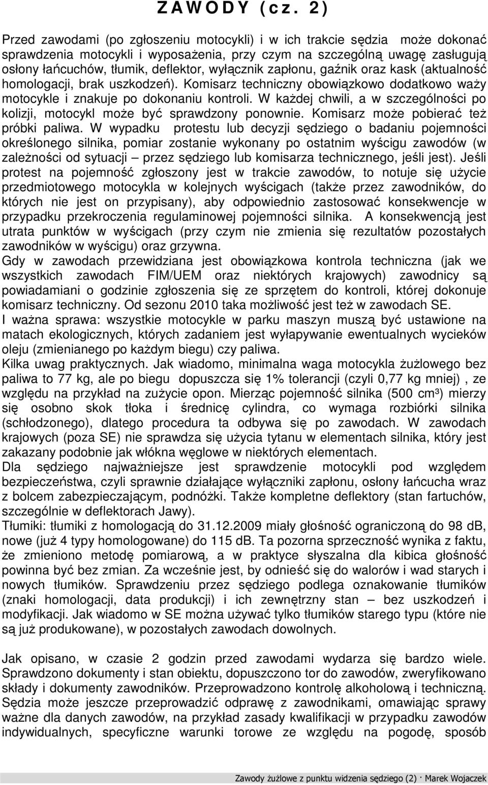 wyłącznik zapłonu, gaźnik oraz kask (aktualność homologacji, brak uszkodzeń). Komisarz techniczny obowiązkowo dodatkowo waży motocykle i znakuje po dokonaniu kontroli.