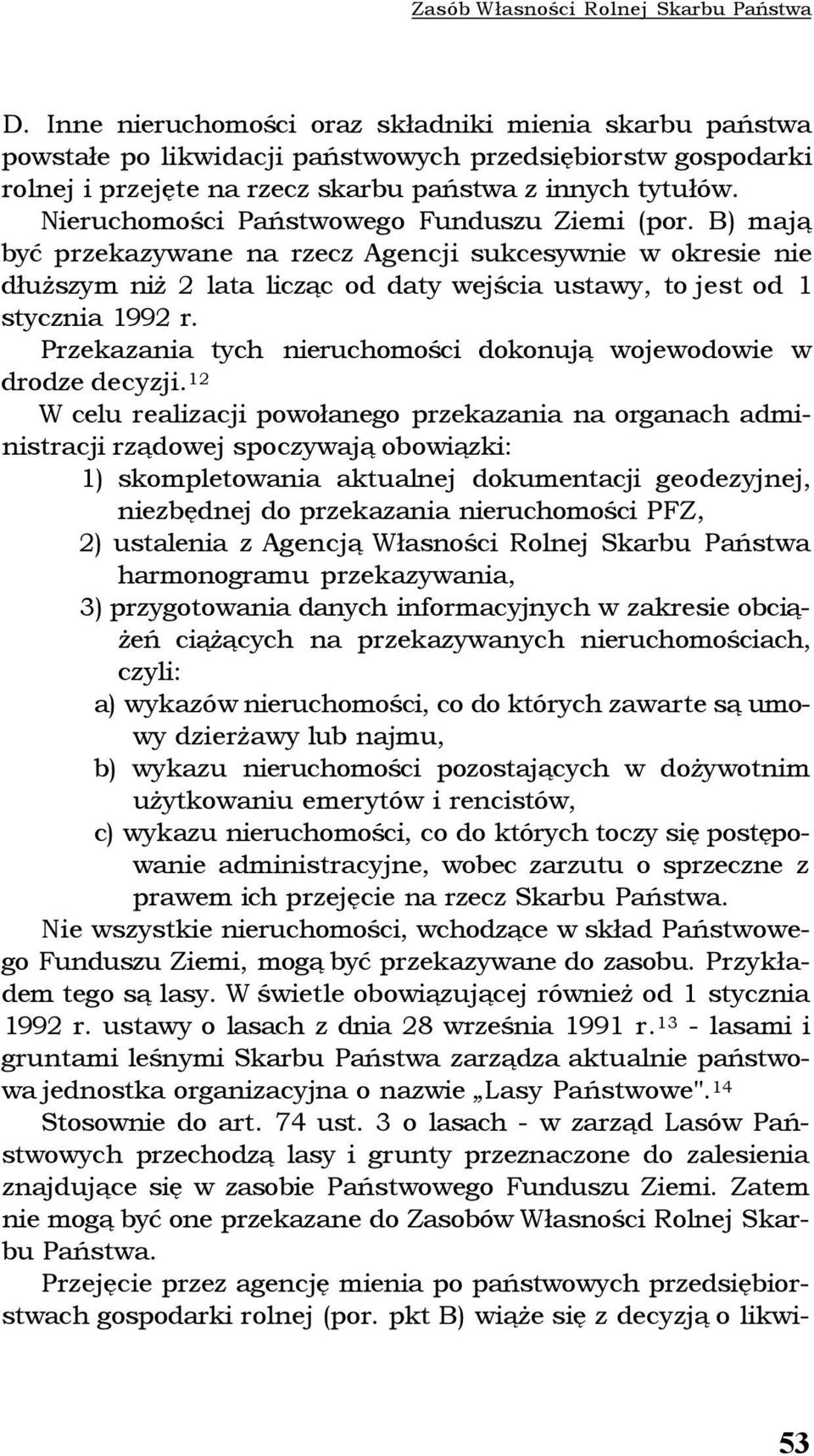 Nieruchomości Państwowego Funduszu Ziemi (por. B) mają być przekazywane na rzecz Agencji sukcesywnie w okresie nie dłuższym niż 2 lata licząc od daty wejścia ustawy, to jest od 1 stycznia 1992 r.