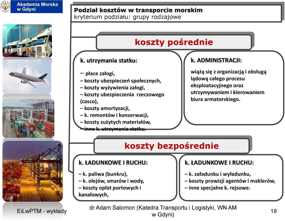 remontów i konserwacji, koszty zużytych materiałów, inne k. utrzymania statku. k. ADMINISTRACJI: wiążą się z organizacją i obsługą lądową całego procesu eksploatacyjnego oraz utrzymywaniem i kierowaniem biura armatorskiego.