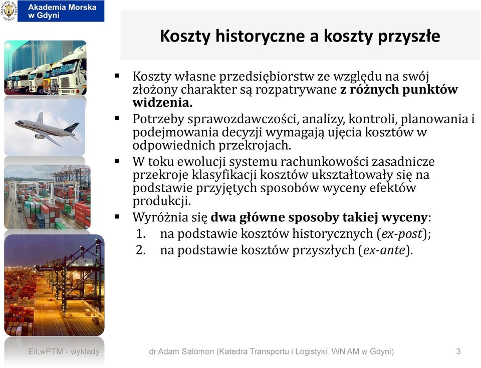 W toku ewolucji systemu rachunkowości zasadnicze przekroje klasyfikacji kosztów ukształtowały się na podstawie przyjętych sposobów wyceny efektów produkcji.