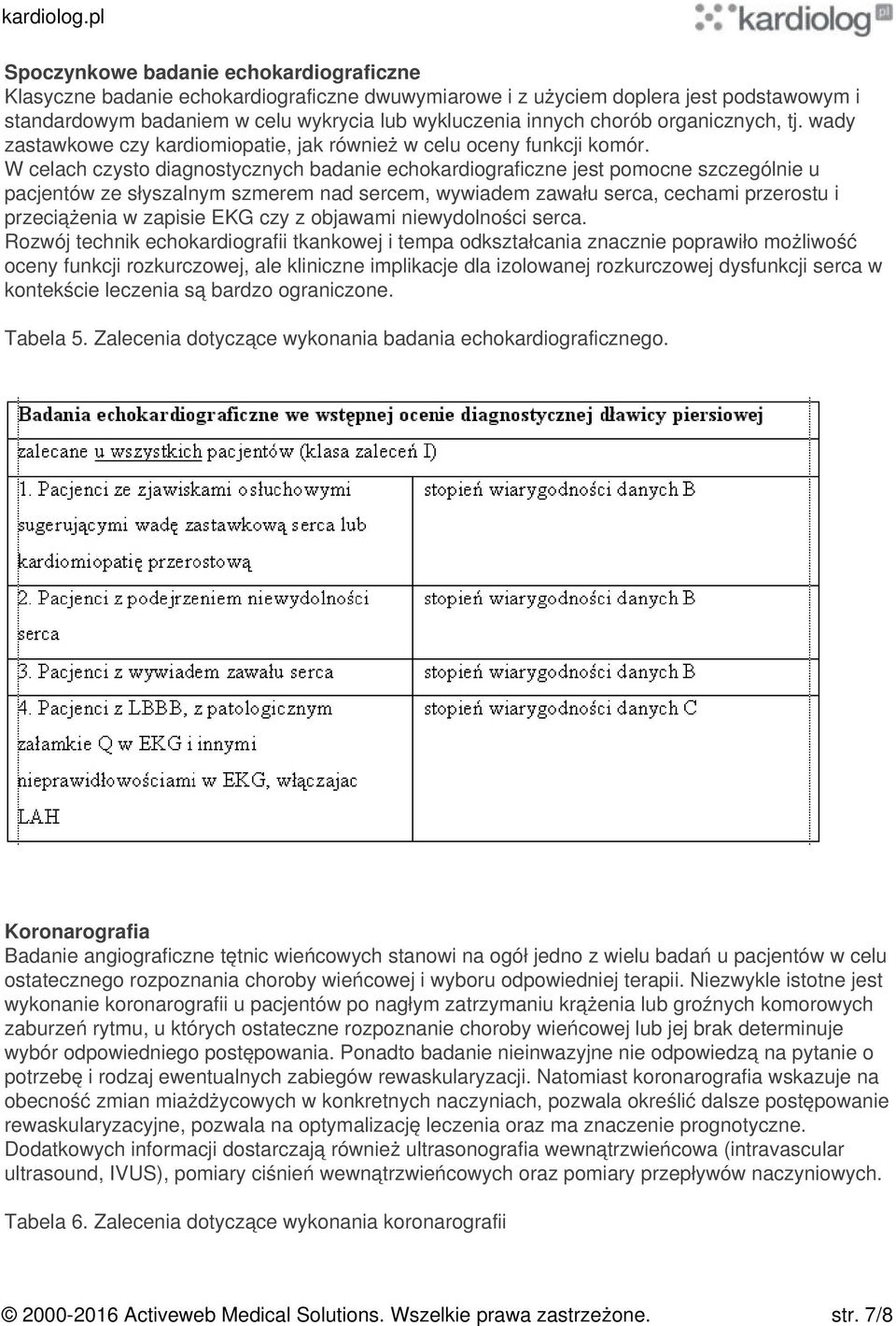 W celach czysto diagnostycznych badanie echokardiograficzne jest pomocne szczególnie u pacjentów ze słyszalnym szmerem nad sercem, wywiadem zawału serca, cechami przerostu i przeciążenia w zapisie