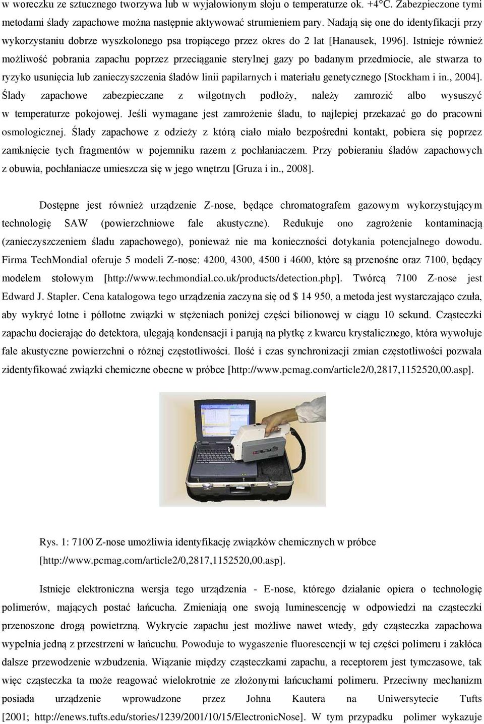 Istnieje również możliwość pobrania zapachu poprzez przeciąganie sterylnej gazy po badanym przedmiocie, ale stwarza to ryzyko usunięcia lub zanieczyszczenia śladów linii papilarnych i materiału