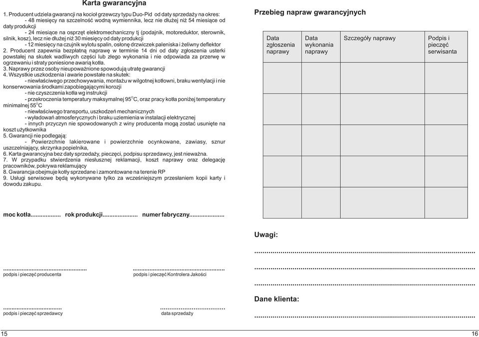 osprzêt elektromechaniczny tj (podajnik, motoreduktor, sterownik, silnik, kosz), lecz nie d³u ej ni 30 miesiêcy od daty produkcji - 12 miesiêcy na czujnik wylotu spalin, os³onê drzwiczek paleniska i
