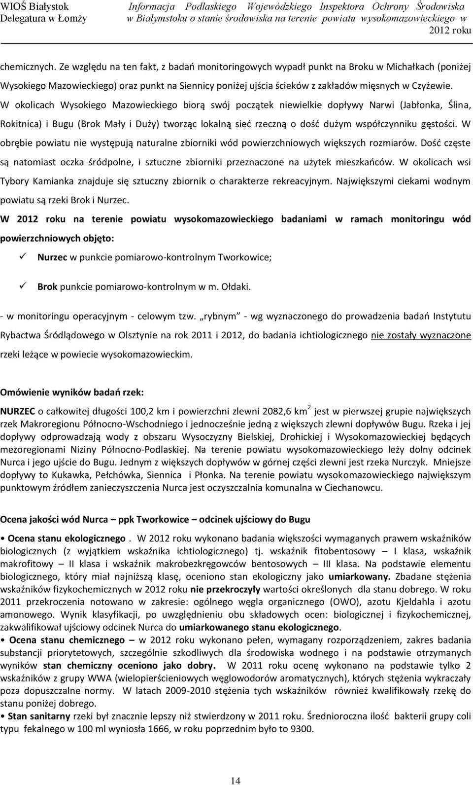 W okolicach Wysokiego Mazowieckiego biorą swój początek niewielkie dopływy Narwi (Jabłonka, Ślina, Rokitnica) i Bugu (Brok Mały i Duży) tworząc lokalną sieć rzeczną o dość dużym współczynniku