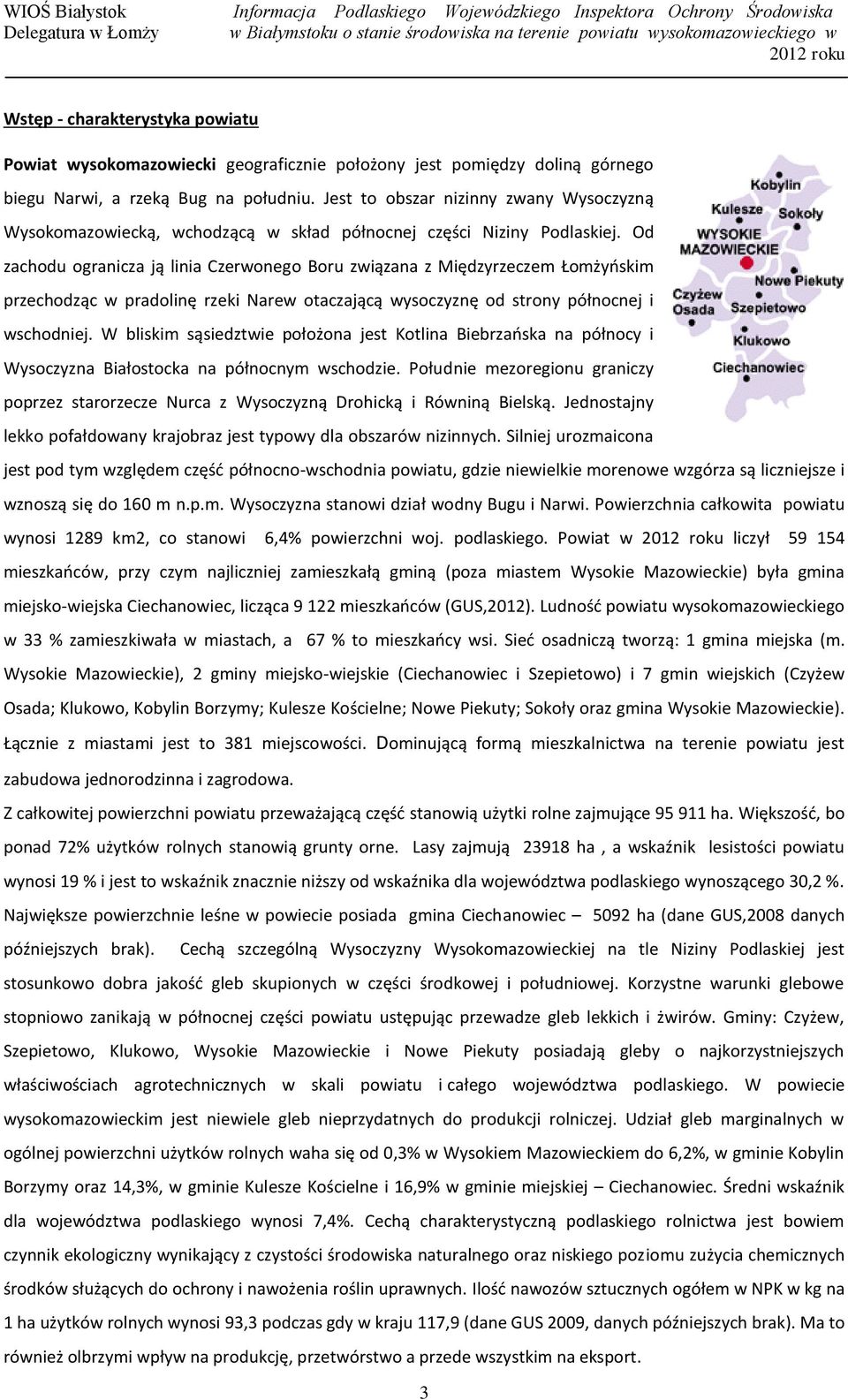 Od zachodu ogranicza ją linia Czerwonego Boru związana z Międzyrzeczem Łomżyńskim przechodząc w pradolinę rzeki Narew otaczającą wysoczyznę od strony północnej i wschodniej.