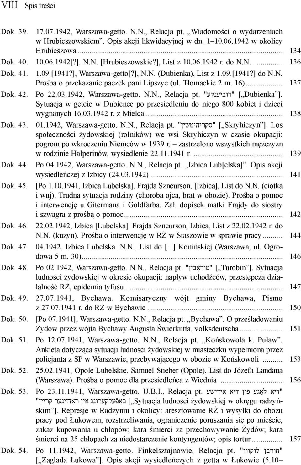 Tłomackie 2 m. 16)... 137 Dok. 42. Po 22.03.1942, Warszawa-getto. N.N., Relacja pt. "דוביענקע" [ Dubienka ]. Sytuacja w getcie w Dubience po przesiedleniu do niego 800 kobiet i dzieci wygnanych 16.03.1942 r.