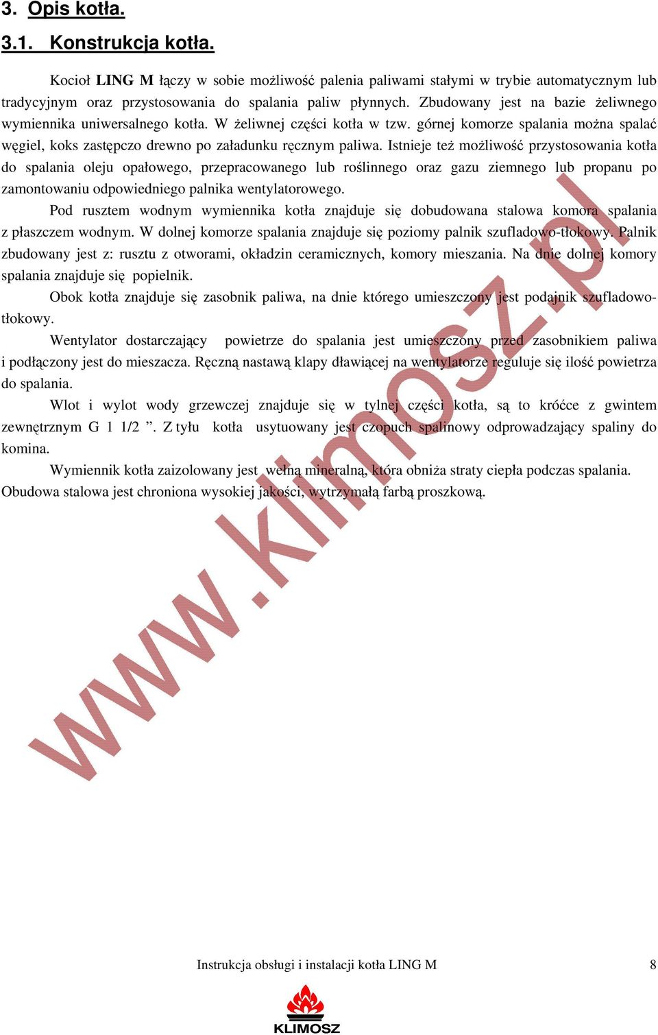 Istnieje też możliwość przystosowania kotła do spalania oleju opałowego, przepracowanego lub roślinnego oraz gazu ziemnego lub propanu po zamontowaniu odpowiedniego palnika wentylatorowego.