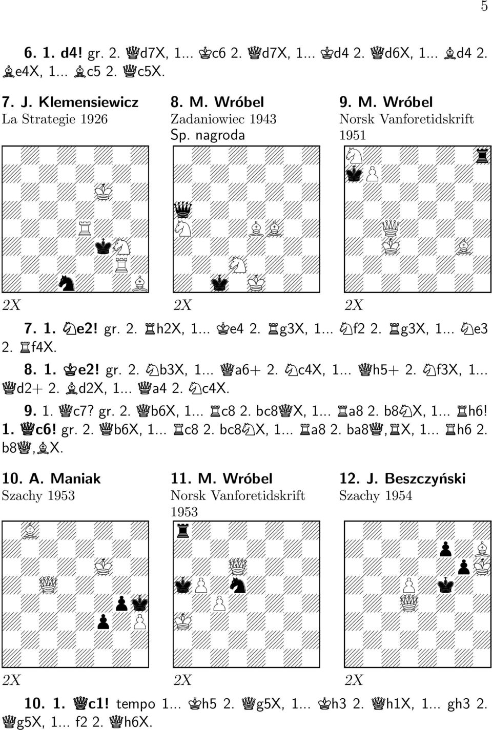 .., c8 2. bc8 X, 1..., a8 2. b8- X, 1..., h6! 1. / c6! gr. 2. b6x, 1..., c8 2. bc8- X, 1..., a8 2. ba8,, X, 1..., h6 2. b8, X. 10. A. Maniak Szachy 1953 & 0 1 ' 1 ) 11. M. Wróbel Norsk Vanforetidskrift 1953 2 0 ' ) " ) 12.