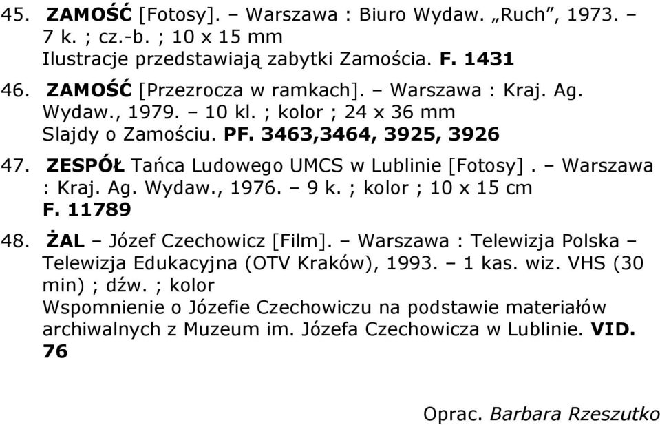 Warszawa : Kraj. Ag. Wydaw., 1976. 9 k. ; kolor ; 10 x 15 cm F. 11789 48. ŻAL Józef Czechowicz [Film]. Warszawa : Telewizja Polska Telewizja Edukacyjna (OTV Kraków), 1993.