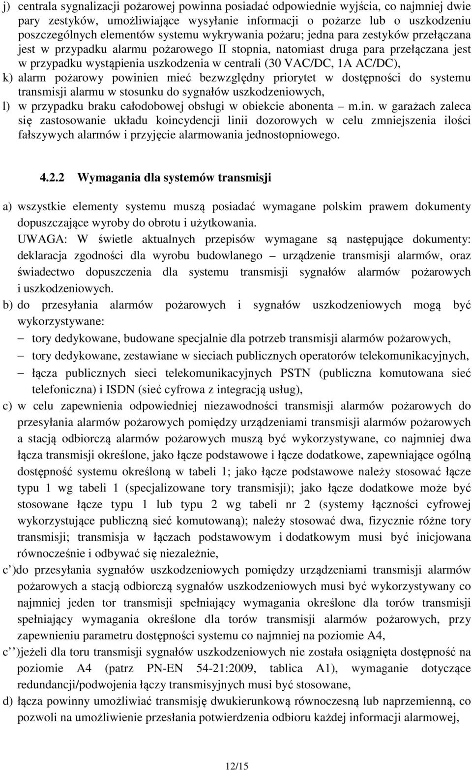 VAC/DC, 1A AC/DC), k) alarm pożarowy powinien mieć bezwzględny priorytet w dostępności do systemu transmisji alarmu w stosunku do sygnałów uszkodzeniowych, l) w przypadku braku całodobowej obsługi w