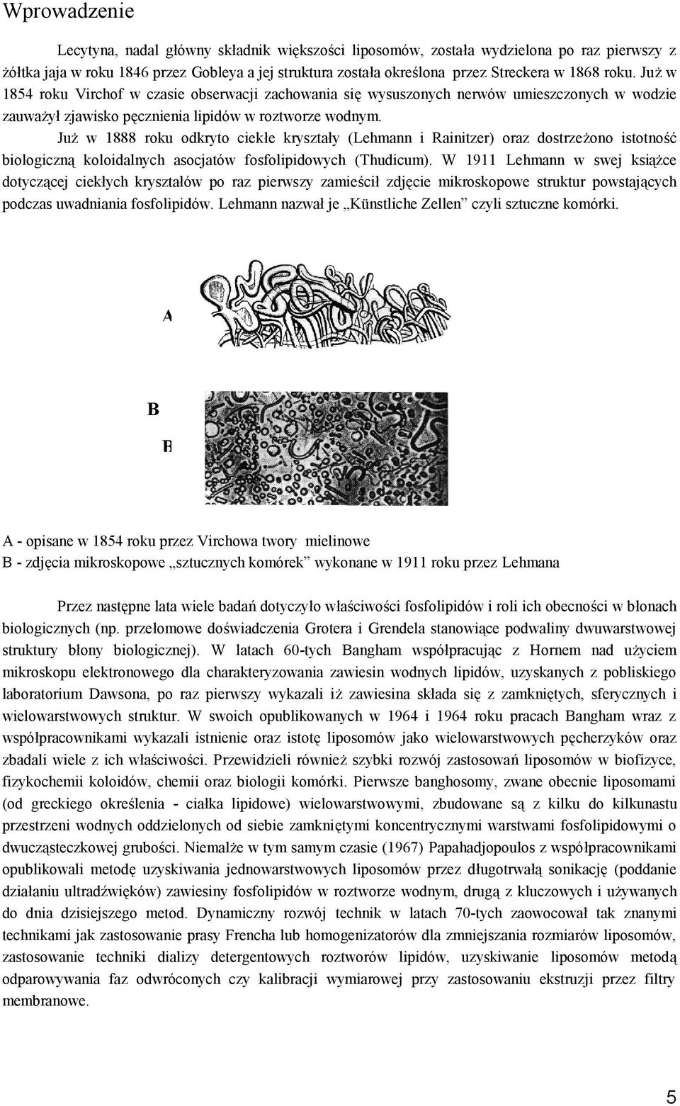 Już w 1888 roku odkryto ciekłe kryształy (Lehmann i Rainitzer) oraz dostrzeżono istotność biologiczną koloidalnych asocjatów fosfolipidowych (Thudicum).