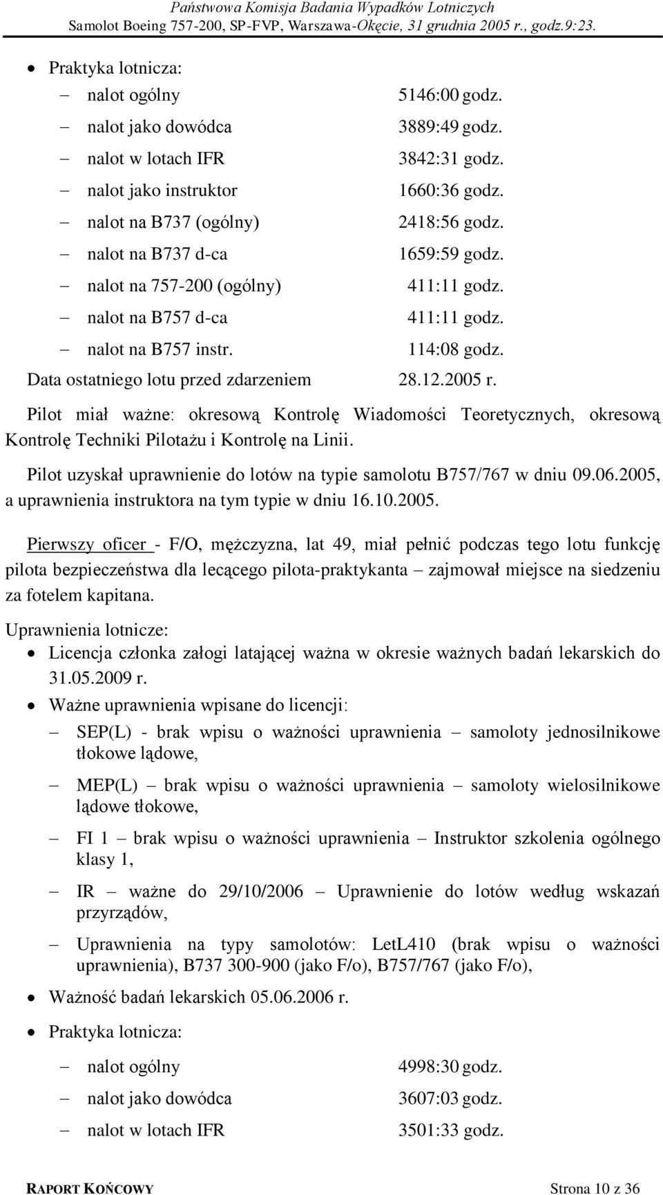 Pilot miał ważne: okresową Kontrolę Wiadomości Teoretycznych, okresową Kontrolę Techniki Pilotażu i Kontrolę na Linii. Pilot uzyskał uprawnienie do lotów na typie samolotu B757/767 w dniu 09.06.