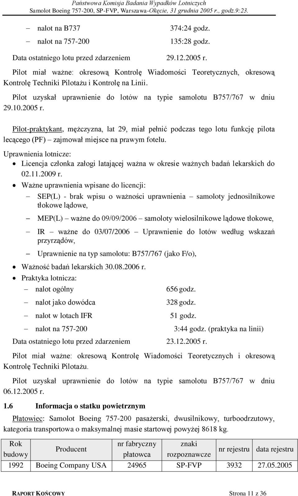 2005 r. Pilot-praktykant, mężczyzna, lat 29, miał pełnić podczas tego lotu funkcję pilota lecącego (PF) zajmował miejsce na prawym fotelu.