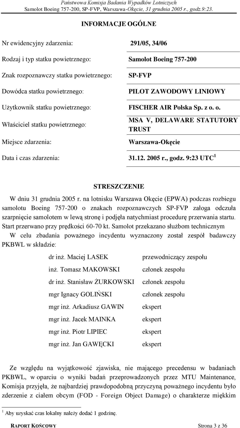 o. Właściciel statku powietrznego: Miejsce zdarzenia: MSA V, DELAWARE STATUTORY TRUST Warszawa-Okęcie Data i czas zdarzenia: 31.12. 2005 r., godz. 9:23 UTC 1 STRESZCZENIE W dniu 31 grudnia 2005 r.