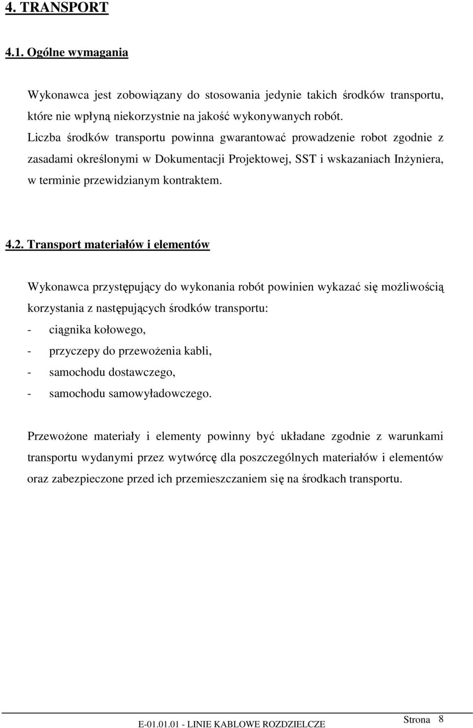 Transport materiałów i elementów Wykonawca przystępujący do wykonania robót powinien wykazać się możliwością korzystania z następujących środków transportu: - ciągnika kołowego, - przyczepy do
